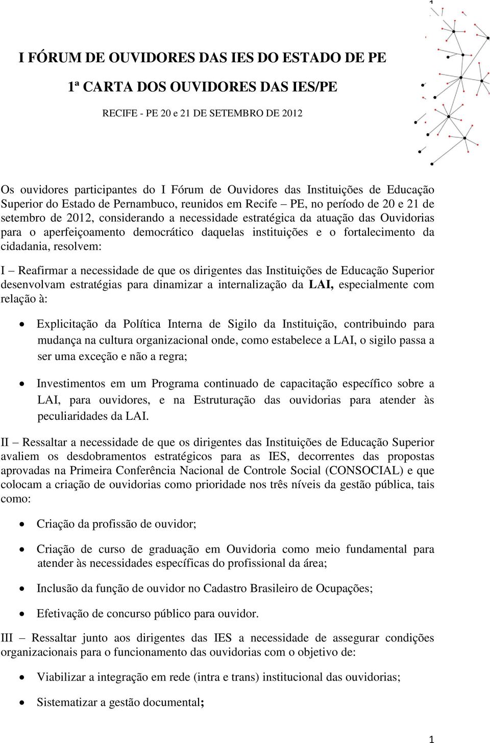 democrático daquelas instituições e o fortalecimento da cidadania, resolvem: I Reafirmar a necessidade de que os dirigentes das Instituições de Educação Superior desenvolvam estratégias para