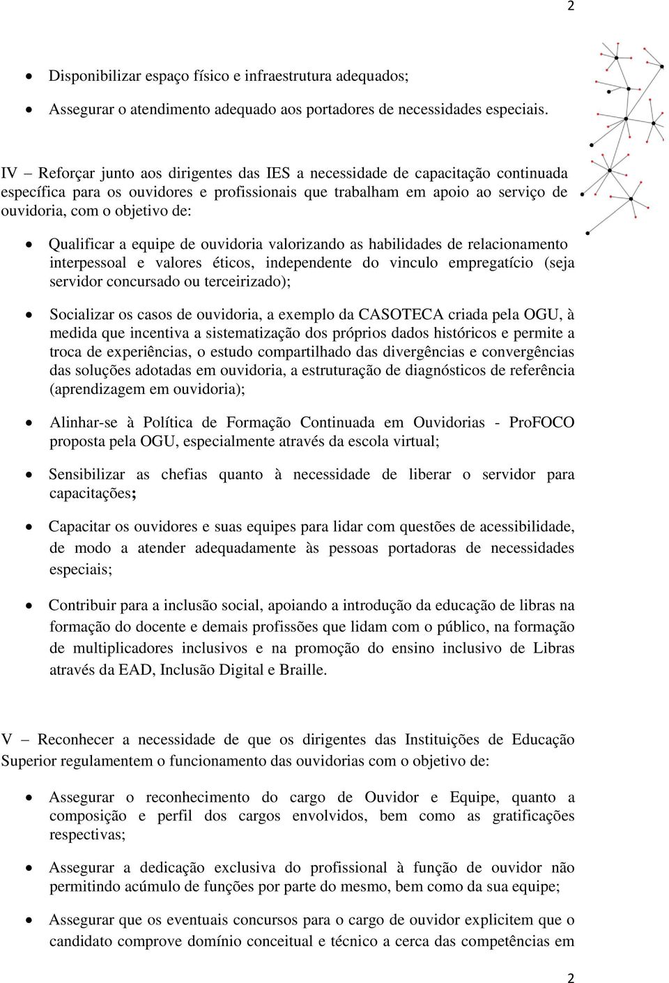 Qualificar a equipe de ouvidoria valorizando as habilidades de relacionamento interpessoal e valores éticos, independente do vinculo empregatício (seja servidor concursado ou terceirizado);