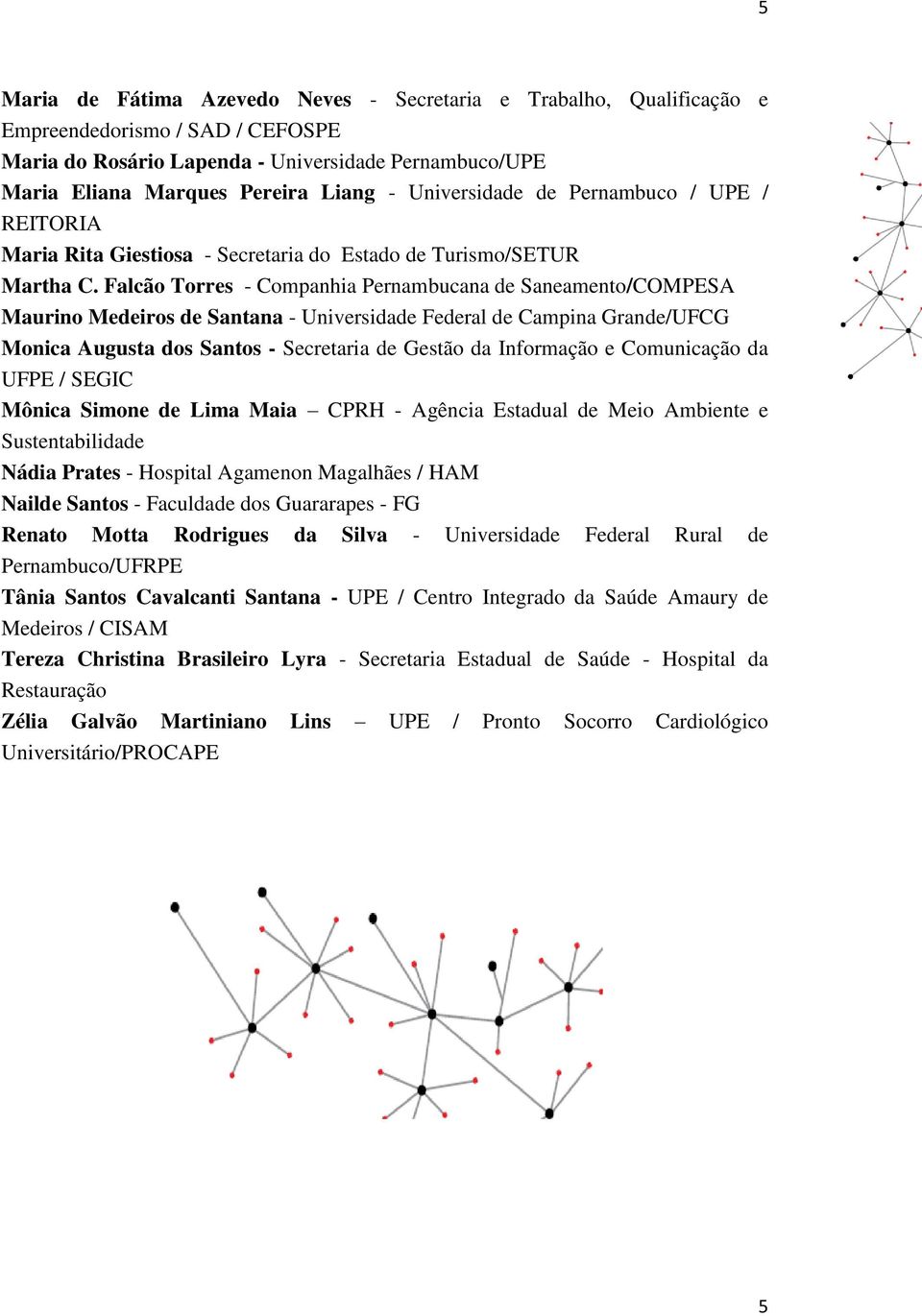 Falcão Torres - Companhia Pernambucana de Saneamento/COMPESA Maurino Medeiros de Santana - Universidade Federal de Campina Grande/UFCG Monica Augusta dos Santos - Secretaria de Gestão da Informação e