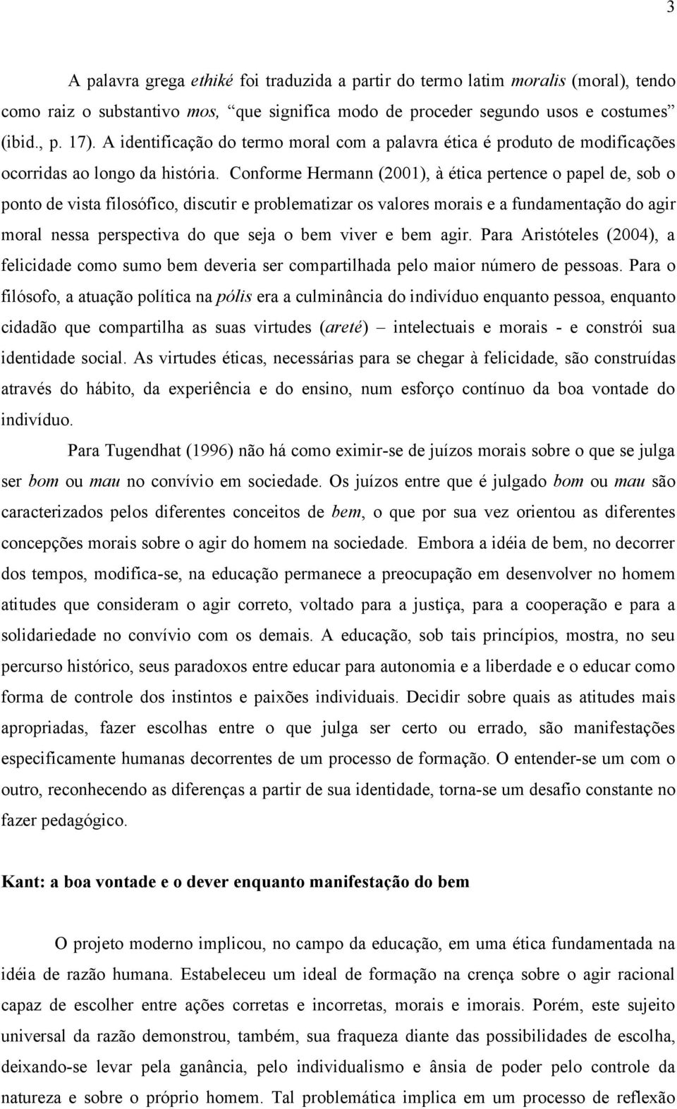 Conforme Hermann (2001), à ética pertence o papel de, sob o ponto de vista filosófico, discutir e problematizar os valores morais e a fundamentação do agir moral nessa perspectiva do que seja o bem