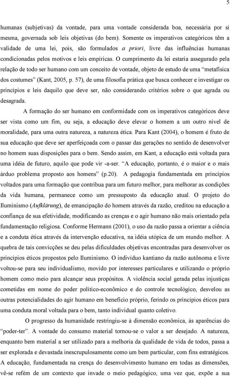 O cumprimento da lei estaria assegurado pela relação de todo ser humano com um conceito de vontade, objeto de estudo de uma metafísica dos costumes (Kant, 2005, p.