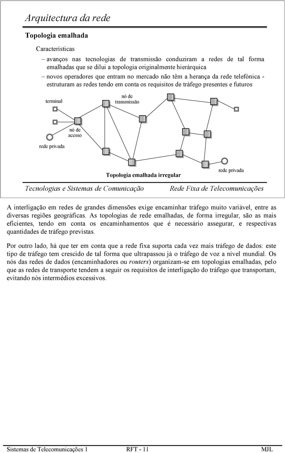 privada Topologia emalhada irregular rede privada A interligação em redes de grandes dimensões exige encaminhar tráfego muito variável, entre as diversas regiões geográficas.