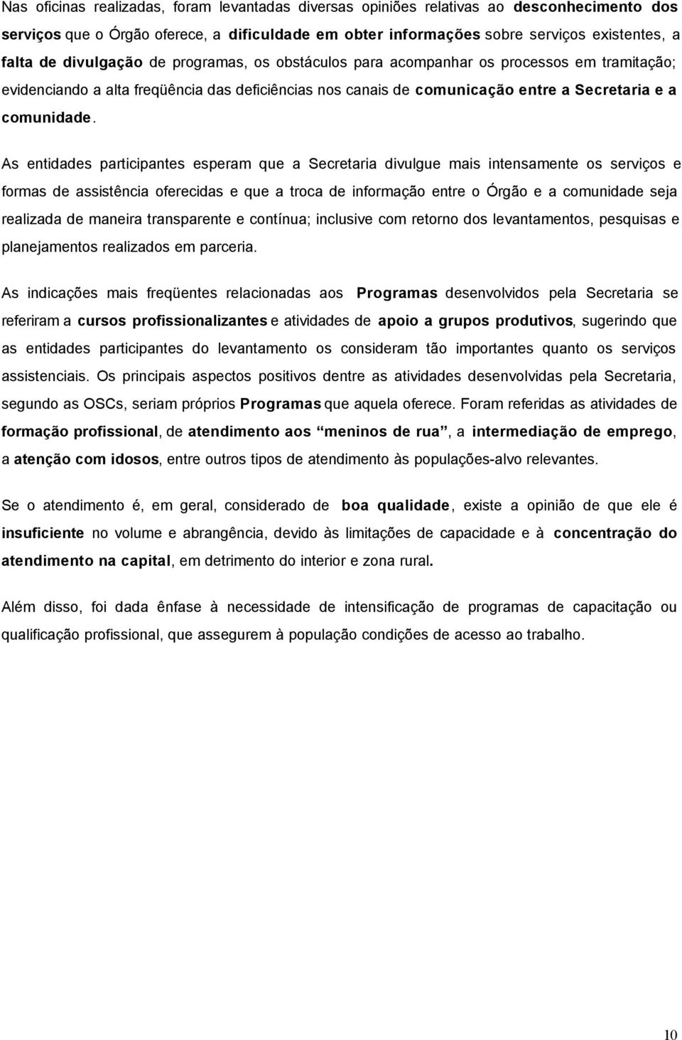 As entidades participantes esperam que a Secretaria divulgue mais intensamente os serviços e formas de assistência oferecidas e que a troca de informação entre o Órgão e a comunidade seja realizada