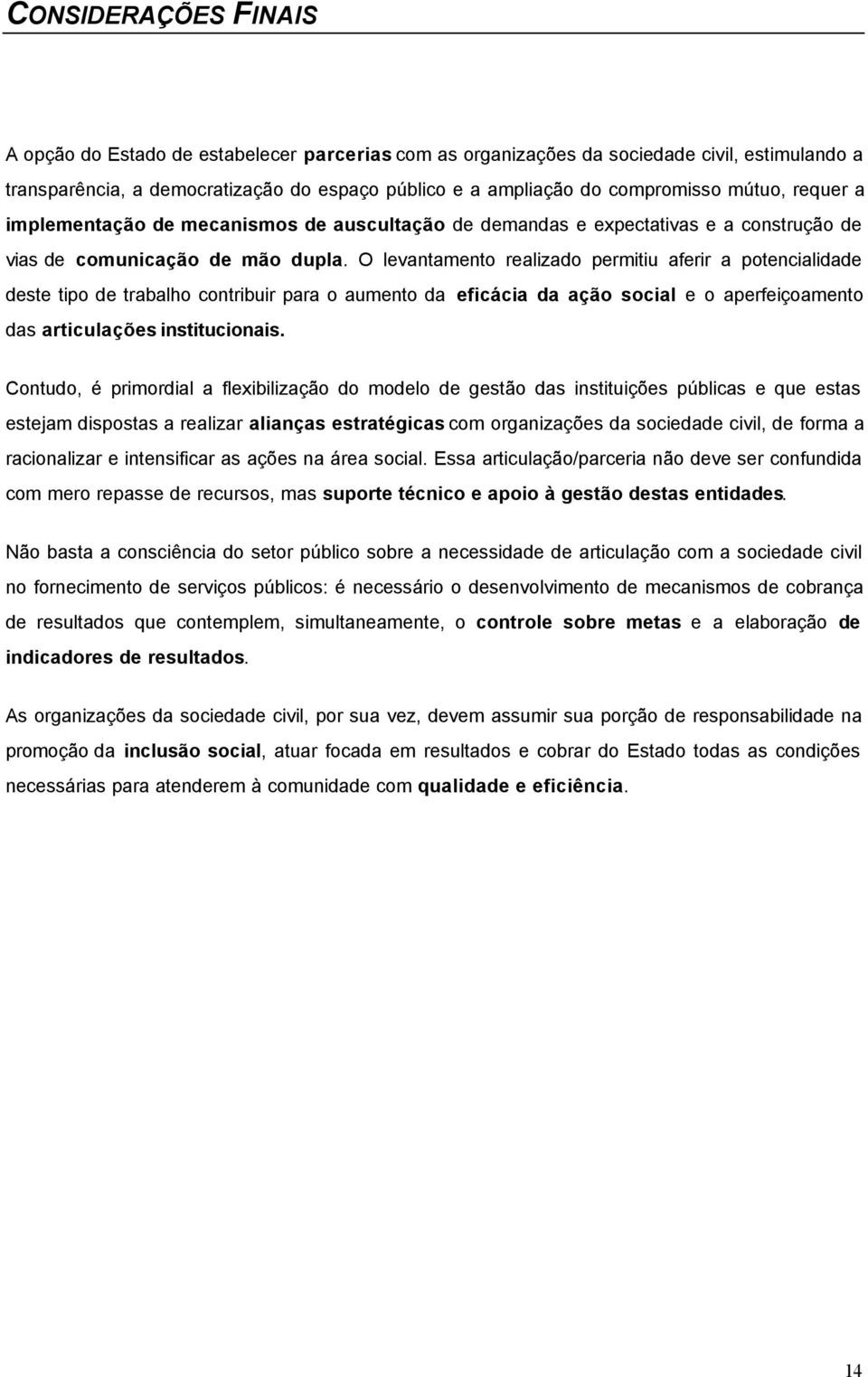 O levantamento realizado permitiu aferir a potencialidade deste tipo de trabalho contribuir para o aumento da eficácia da ação social e o aperfeiçoamento das articulações institucionais.