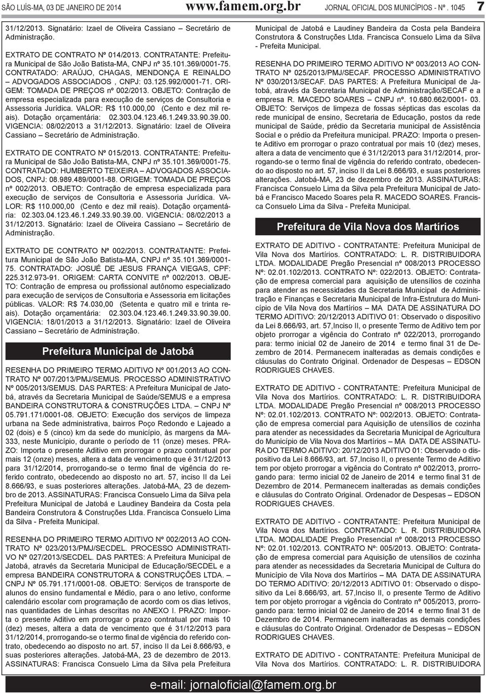 OBJETO: Contração de empresa especializada para execução de serviços de Consultoria e Assessoria Jurídica. VALOR: R$ 110.000,00 (Cento e dez mil reais). Dotação orçamentária: 02.303.04.123.46.1.249.