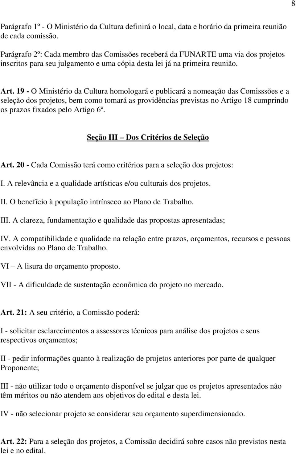 19 - O Ministério da Cultura homologará e publicará a nomeação das Comisssões e a seleção dos projetos, bem como tomará as providências previstas no Artigo 18 cumprindo os prazos fixados pelo Artigo