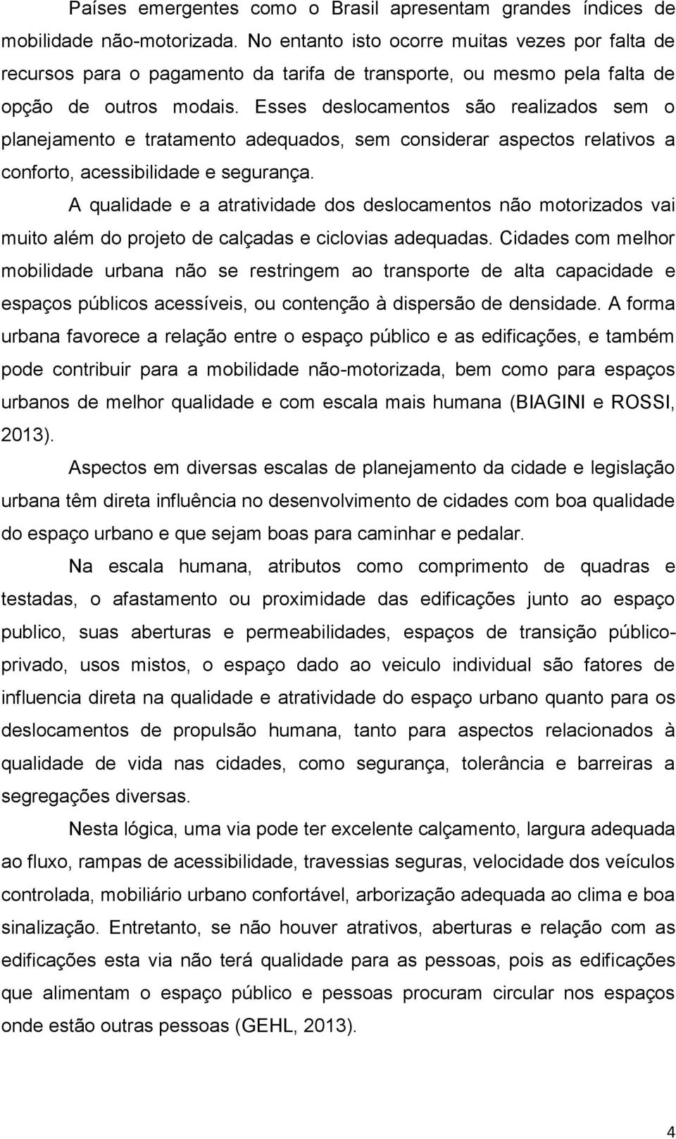 Esses deslocamentos são realizados sem o planejamento e tratamento adequados, sem considerar aspectos relativos a conforto, acessibilidade e segurança.