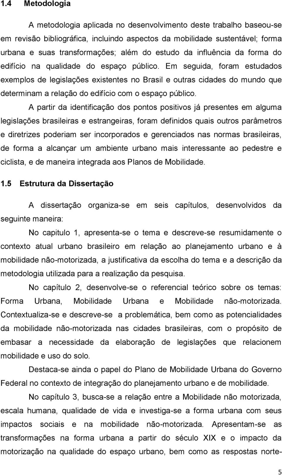 Em seguida, foram estudados exemplos de legislações existentes no Brasil e outras cidades do mundo que determinam a relação do edifício com o espaço público.