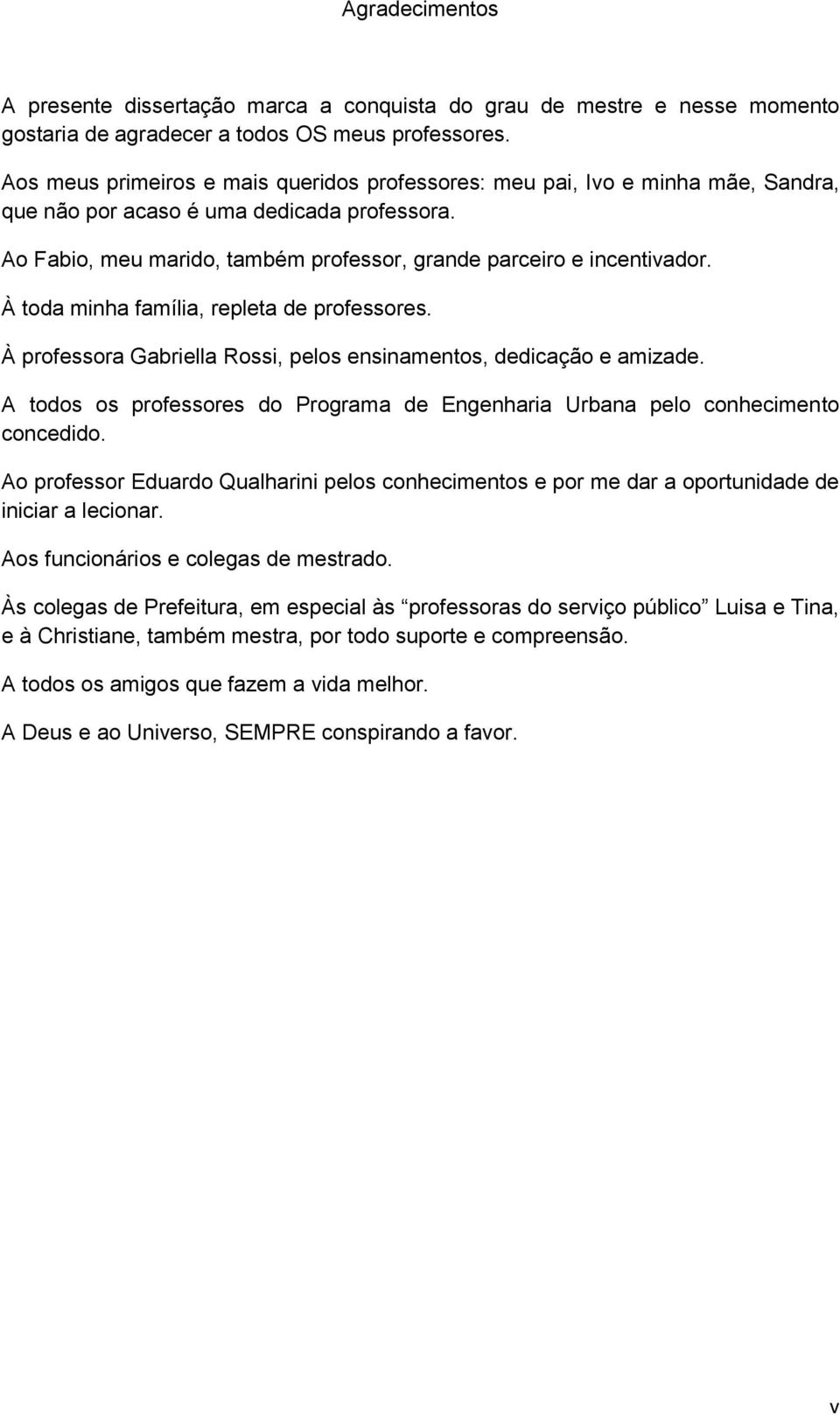 À toda minha família, repleta de professores. À professora Gabriella Rossi, pelos ensinamentos, dedicação e amizade.