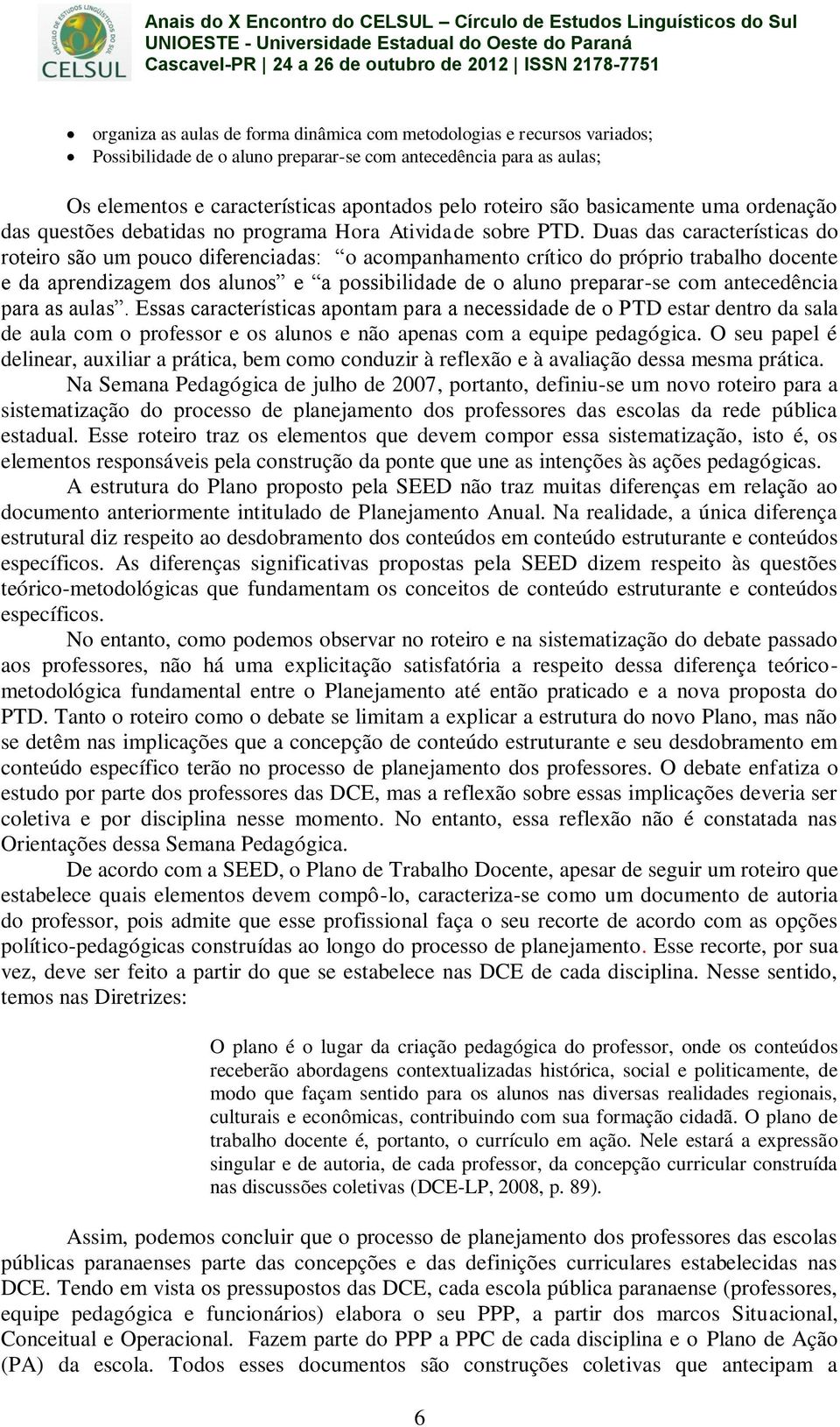 Duas das características do roteiro são um pouco diferenciadas: o acompanhamento crítico do próprio trabalho docente e da aprendizagem dos alunos e a possibilidade de o aluno preparar-se com