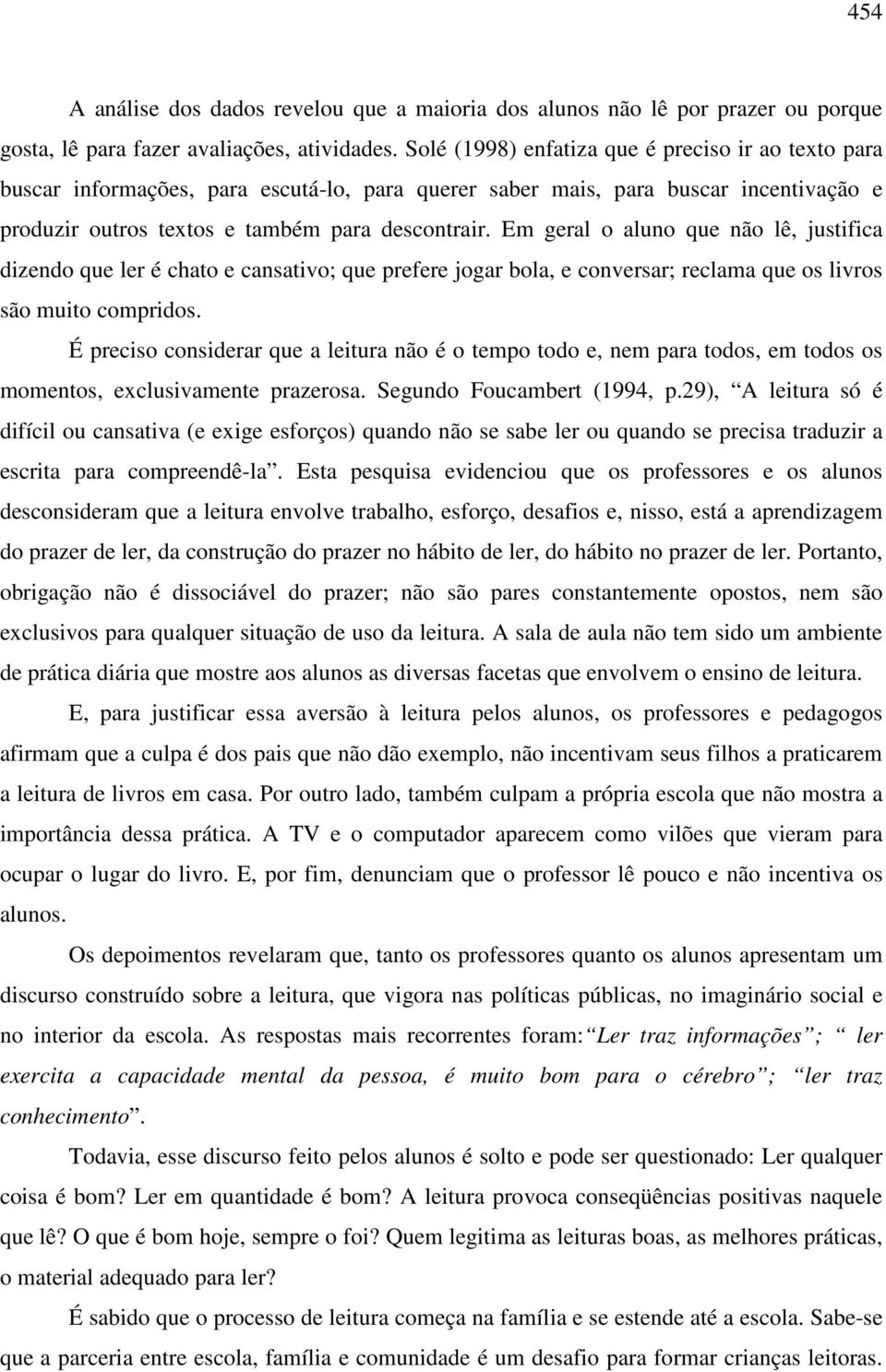 Em geral o aluno que não lê, justifica dizendo que ler é chato e cansativo; que prefere jogar bola, e conversar; reclama que os livros são muito compridos.