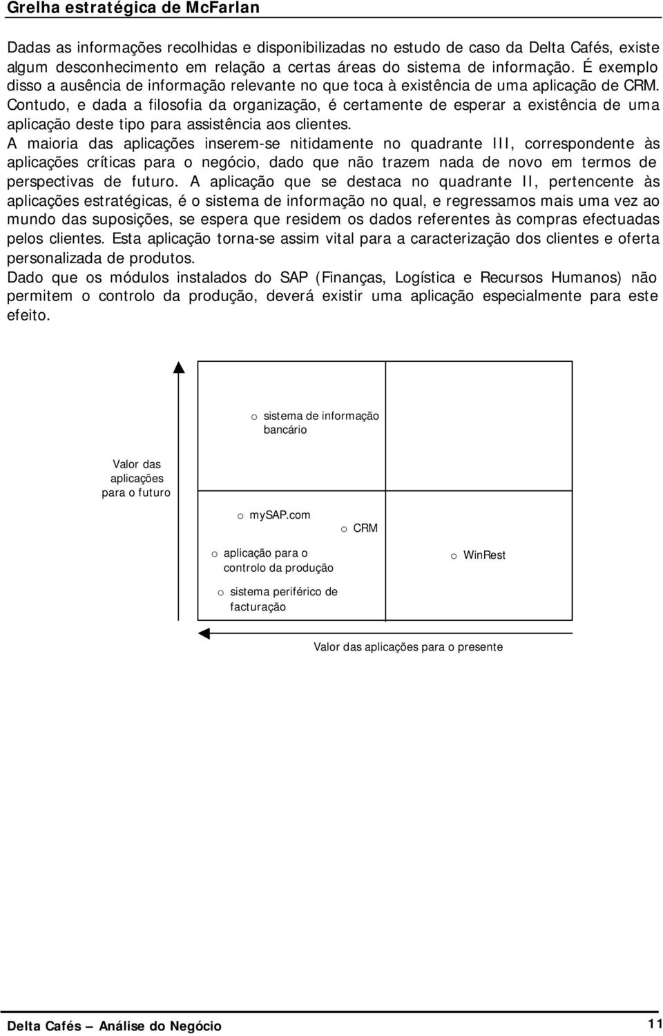 Contudo, e dada a filosofia da organização, é certamente de esperar a existência de uma aplicação deste tipo para assistência aos clientes.