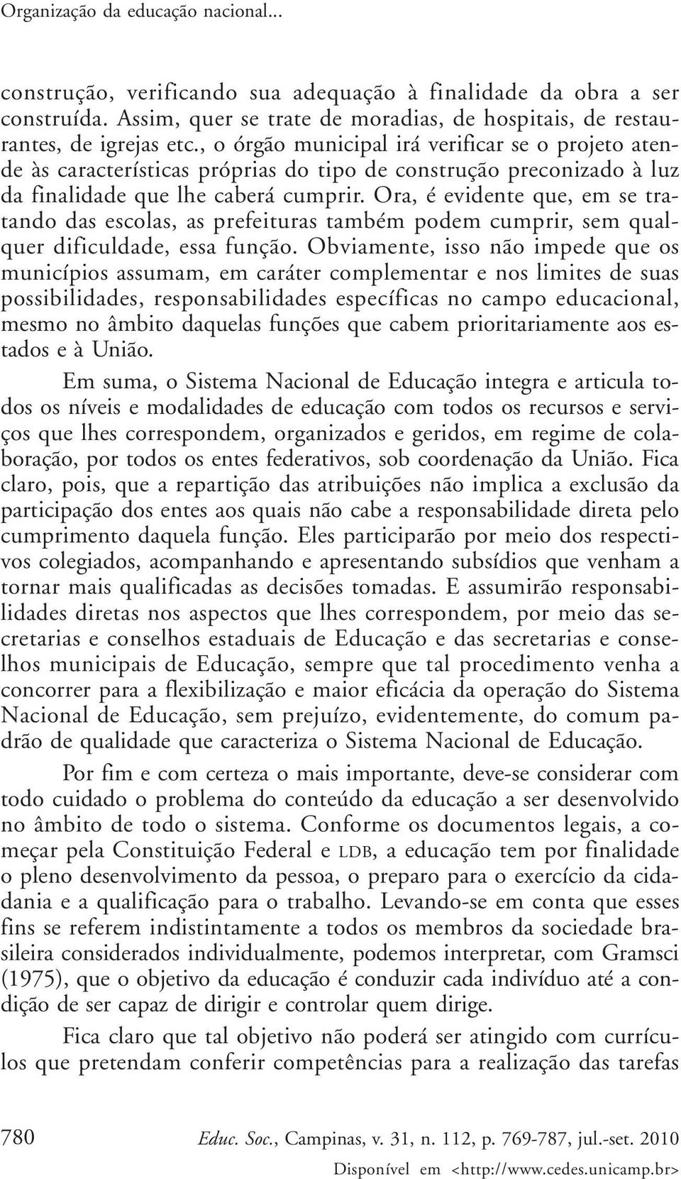 Ora, é evidente que, em se tratando das escolas, as prefeituras também podem cumprir, sem qualquer dificuldade, essa função.