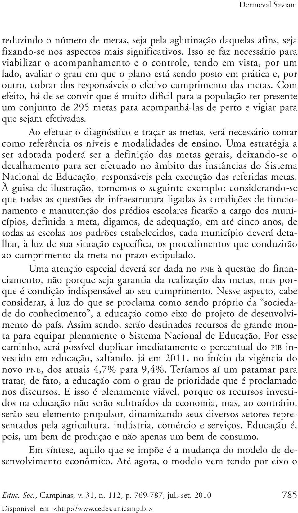 efetivo cumprimento das metas. Com efeito, há de se convir que é muito difícil para a população ter presente um conjunto de 295 metas para acompanhá-las de perto e vigiar para que sejam efetivadas.