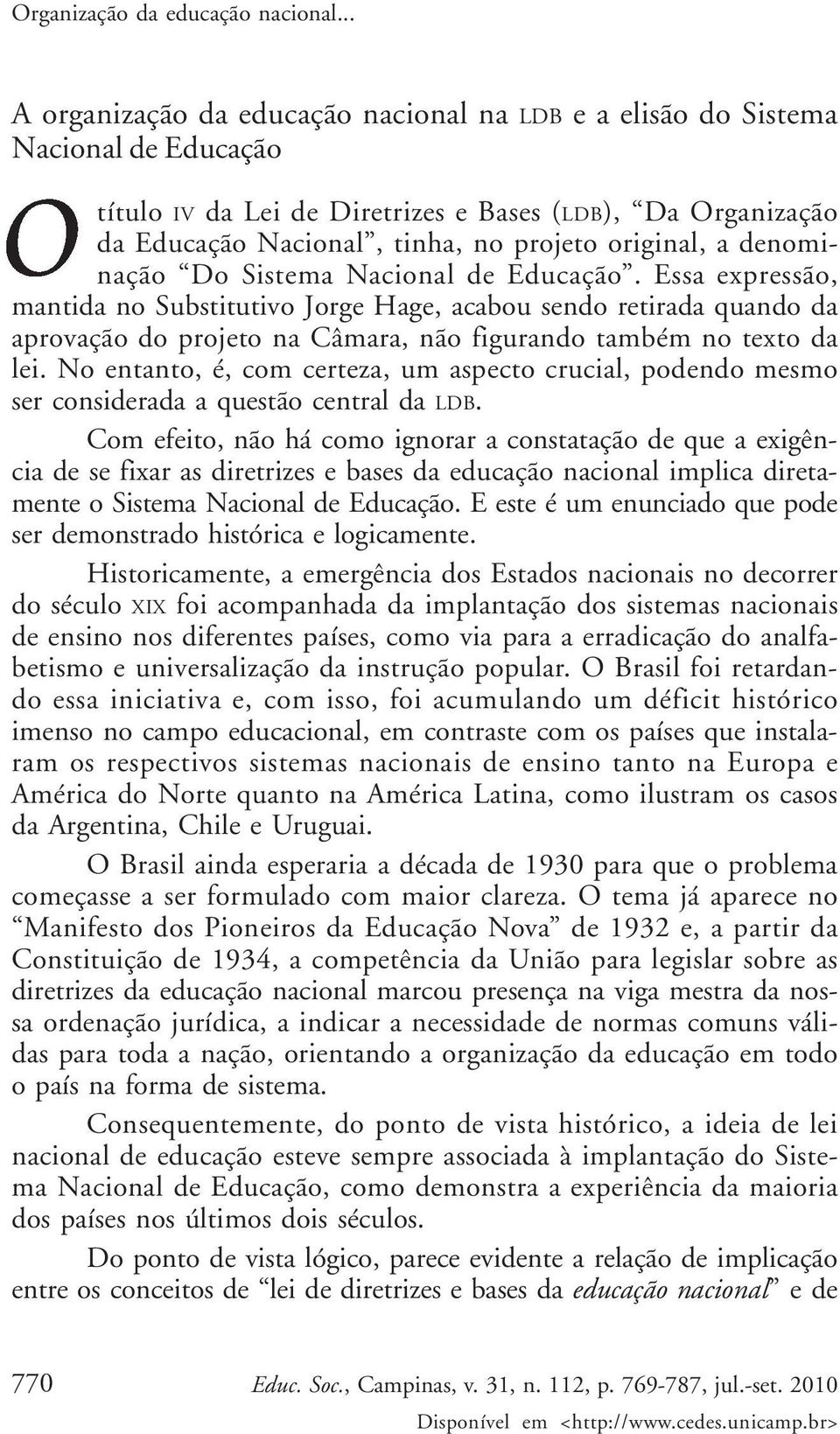 a denominação Do Sistema Nacional de Educação. Essa expressão, mantida no Substitutivo Jorge Hage, acabou sendo retirada quando da aprovação do projeto na Câmara, não figurando também no texto da lei.