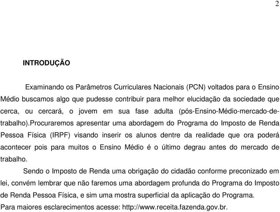 procuraremos apresentar uma abordagem do Programa do Imposto de Renda Pessoa Física (IRPF) visando inserir os alunos dentre da realidade que ora poderá acontecer pois para muitos o Ensino Médio é o