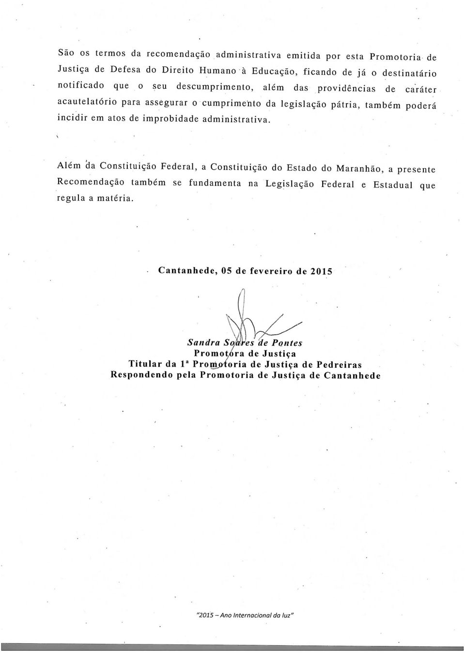 Além da Constituição Federal, a Constituição do Estado do Maranhão, a presente Recomendação também se fundamenta na Legislação Federal e Estadual que regula a matéria.