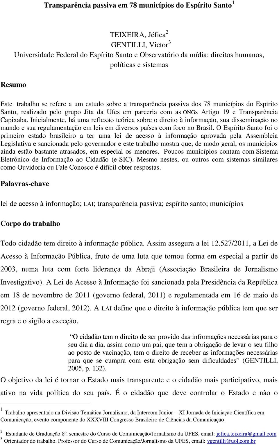 Capixaba. Inicialmente, há uma reflexão teórica sobre o direito à informação, sua disseminação no mundo e sua regulamentação em leis em diversos países com foco no Brasil.