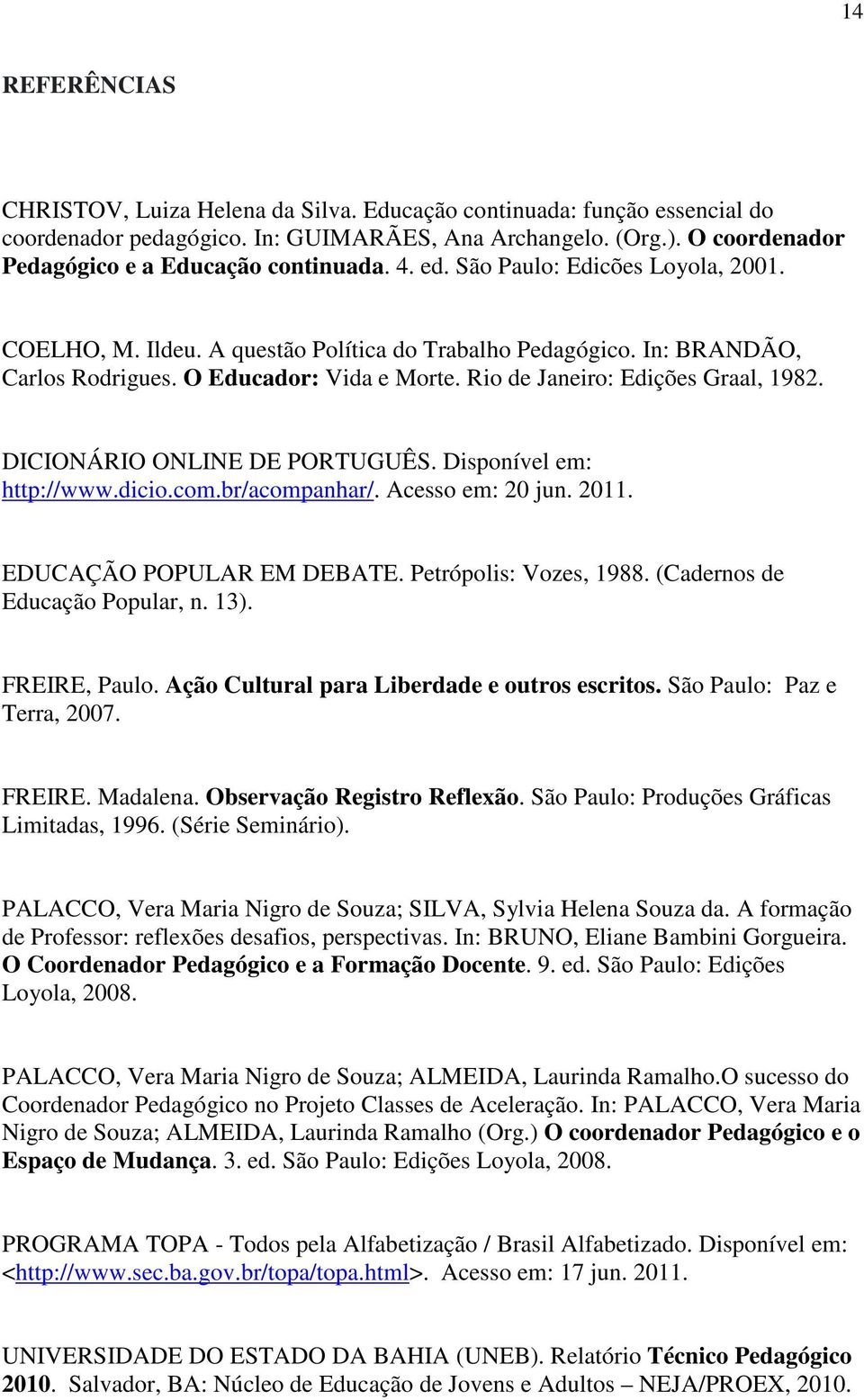 O Educador: Vida e Morte. Rio de Janeiro: Edições Graal, 1982. DICIONÁRIO ONLINE DE PORTUGUÊS. Disponível em: http://www.dicio.com.br/acompanhar/. Acesso em: 20 jun. 2011. EDUCAÇÃO POPULAR EM DEBATE.