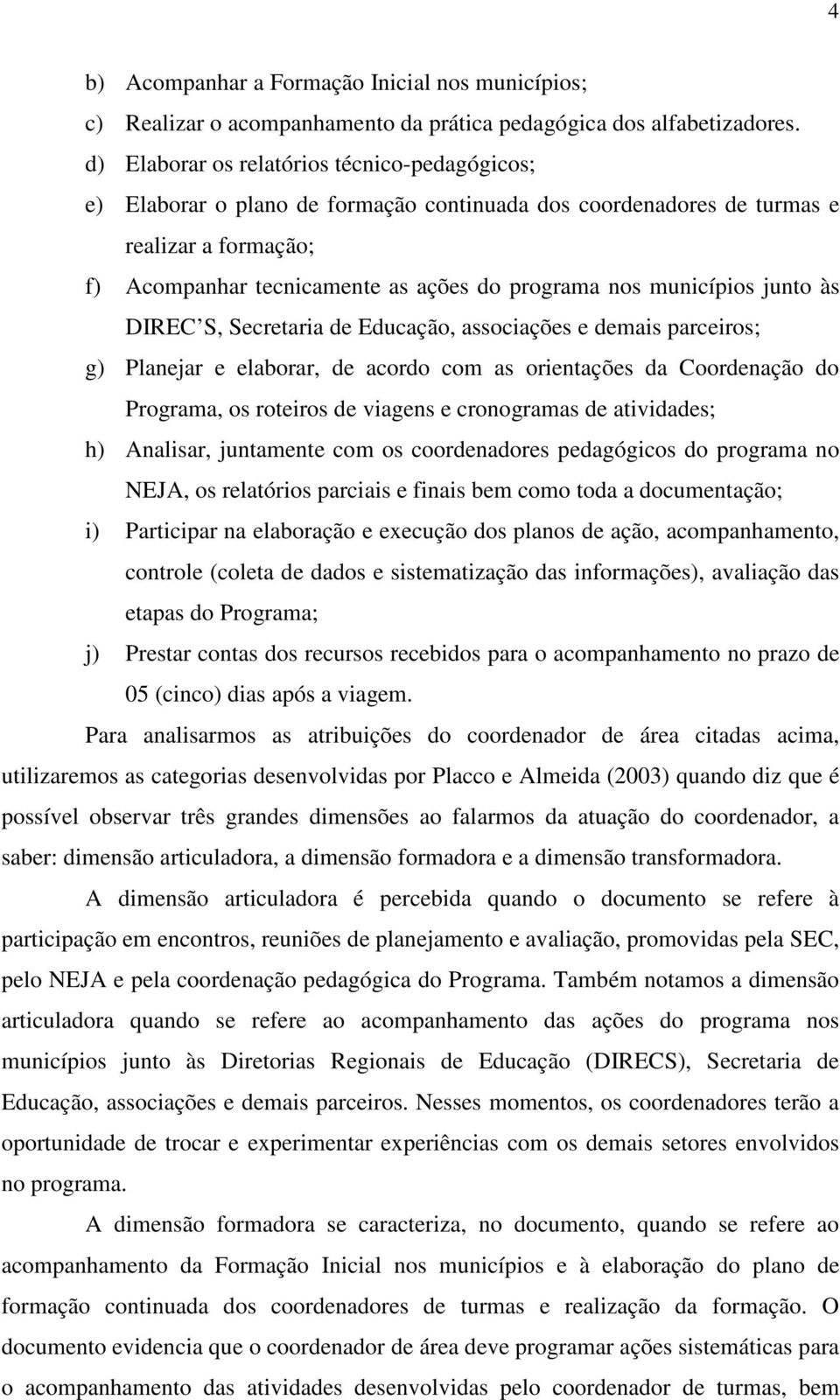 municípios junto às DIREC S, Secretaria de Educação, associações e demais parceiros; g) Planejar e elaborar, de acordo com as orientações da Coordenação do Programa, os roteiros de viagens e