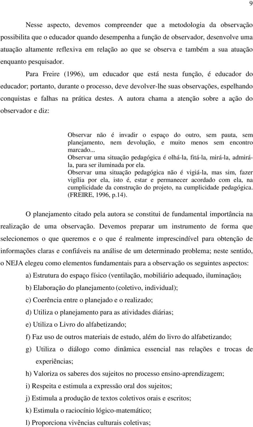 Para Freire (1996), um educador que está nesta função, é educador do educador; portanto, durante o processo, deve devolver-lhe suas observações, espelhando conquistas e falhas na prática destes.