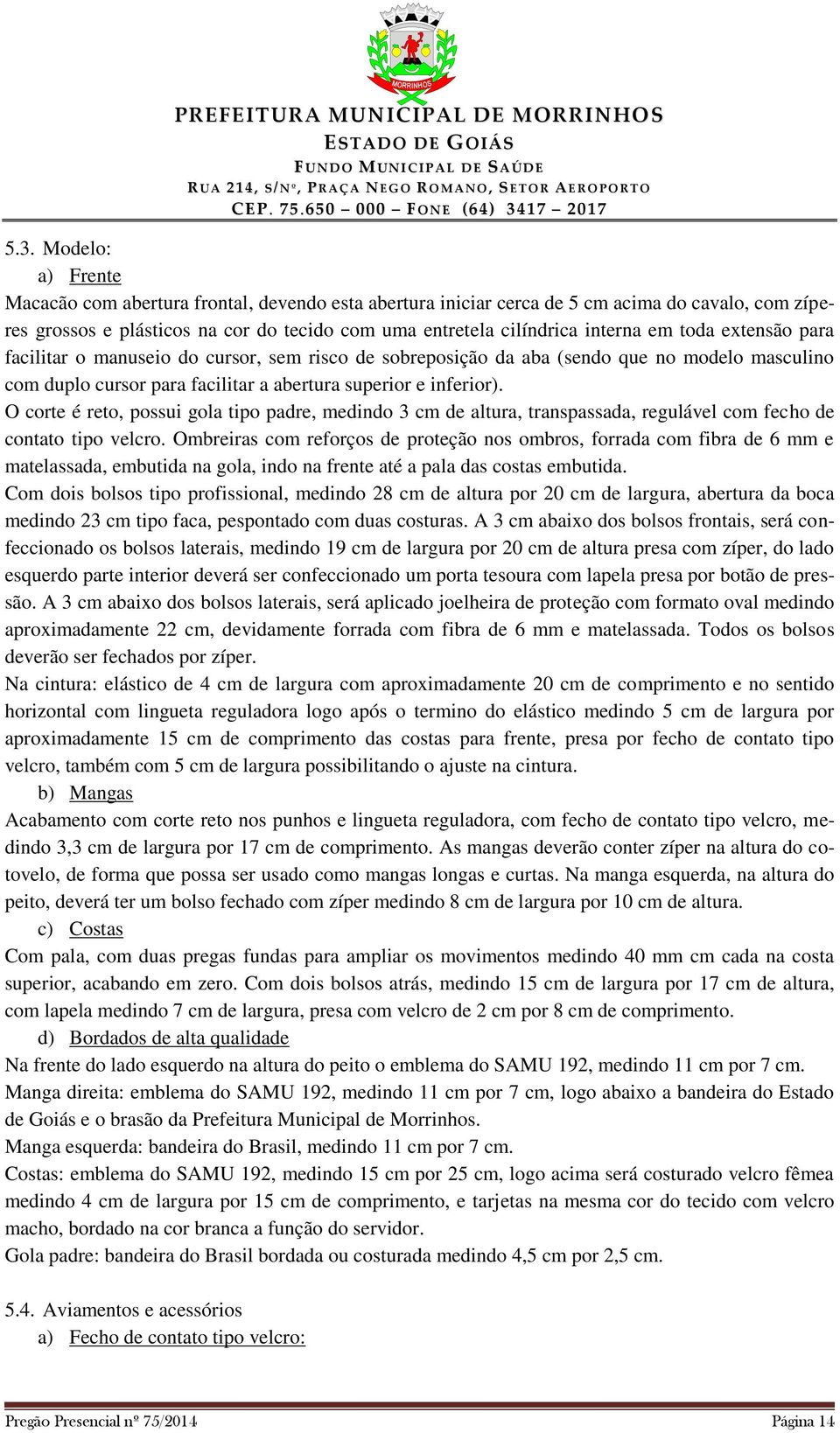 O corte é reto, possui gola tipo padre, medindo 3 cm de altura, transpassada, regulável com fecho de contato tipo velcro.