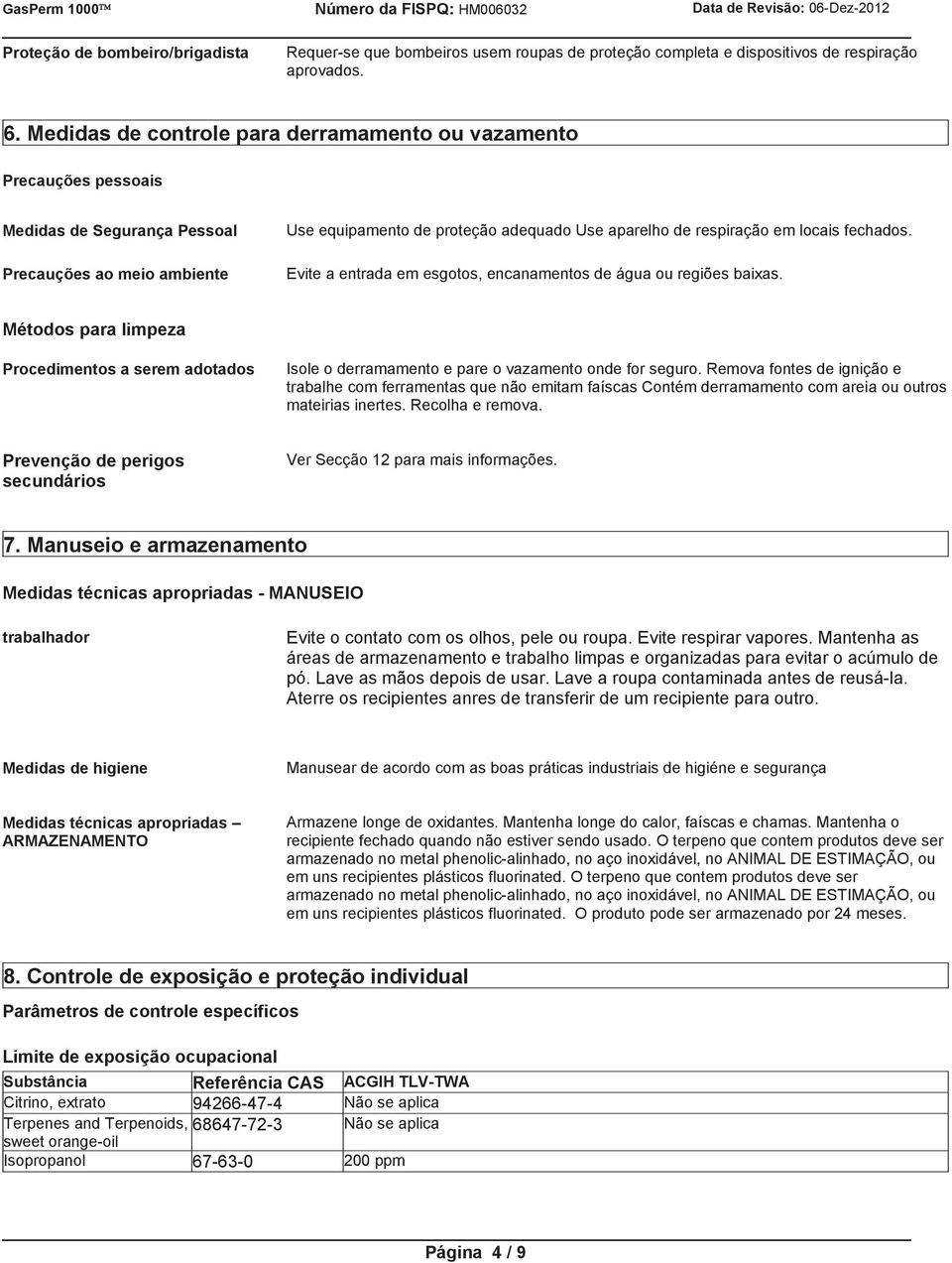 locais fechados. Evite a entrada em esgotos, encanamentos de água ou regiões baixas. Métodos para limpeza Procedimentos a serem adotados Isole o derramamento e pare o vazamento onde for seguro.