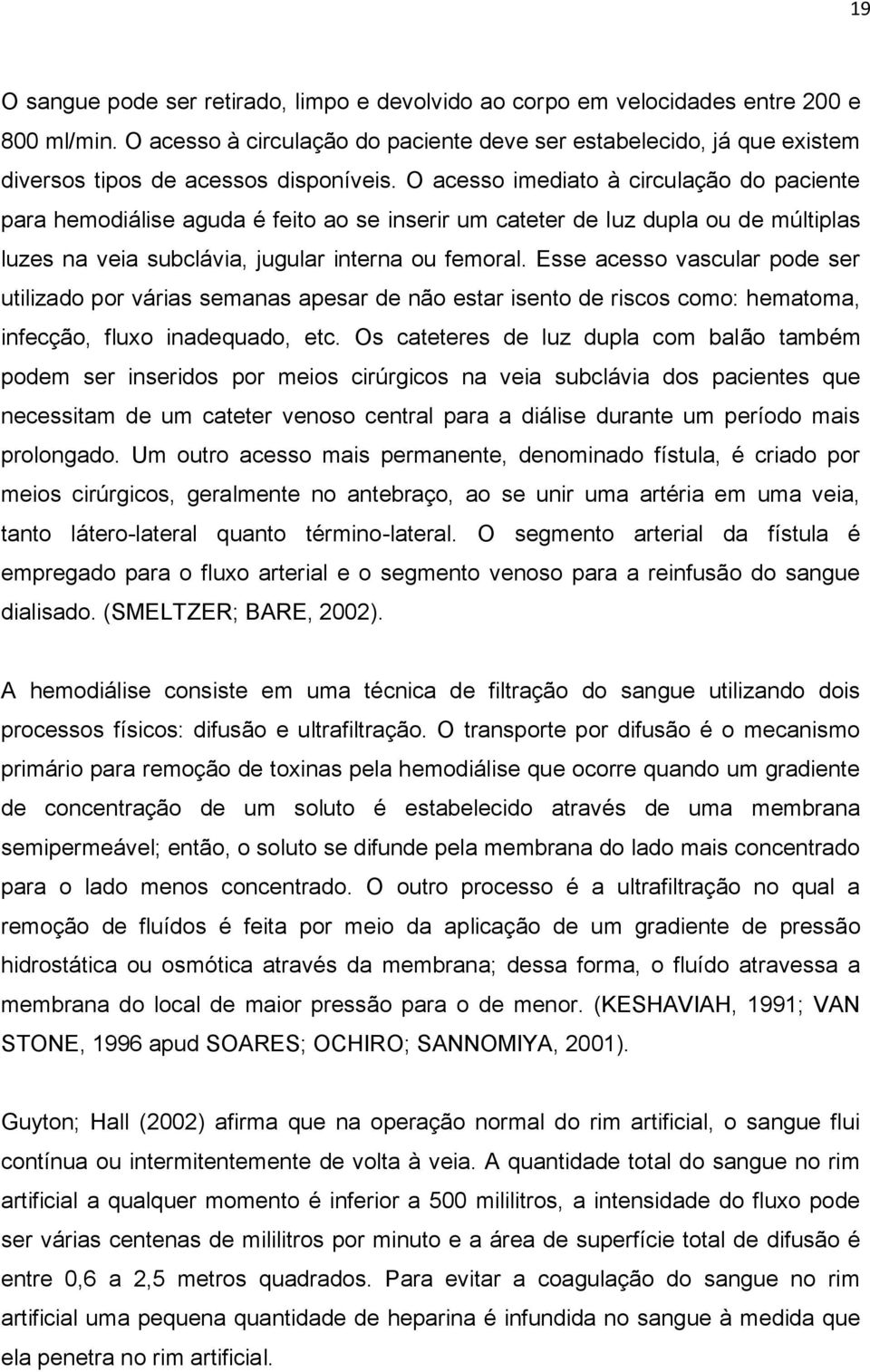 O acesso imediato à circulação do paciente para hemodiálise aguda é feito ao se inserir um cateter de luz dupla ou de múltiplas luzes na veia subclávia, jugular interna ou femoral.