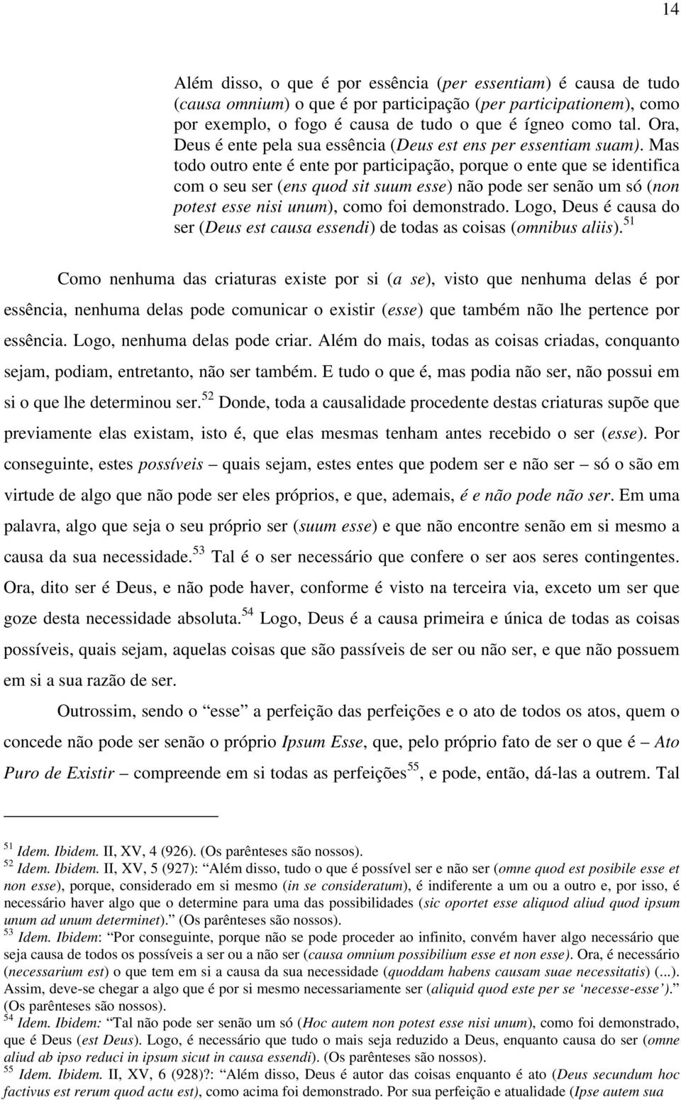 Mas todo outro ente é ente por participação, porque o ente que se identifica com o seu ser (ens quod sit suum esse) não pode ser senão um só (non potest esse nisi unum), como foi demonstrado.