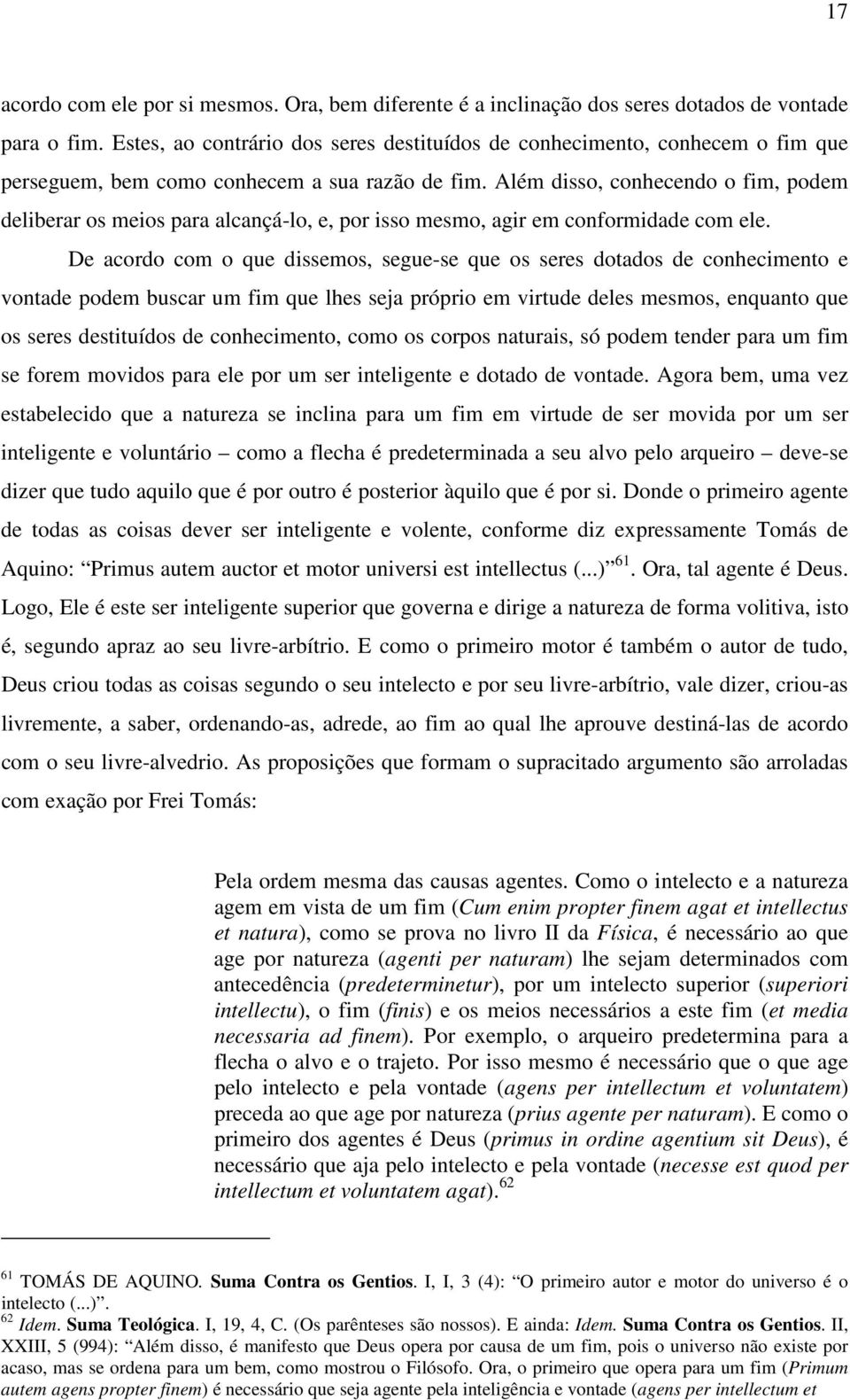 Além disso, conhecendo o fim, podem deliberar os meios para alcançá-lo, e, por isso mesmo, agir em conformidade com ele.