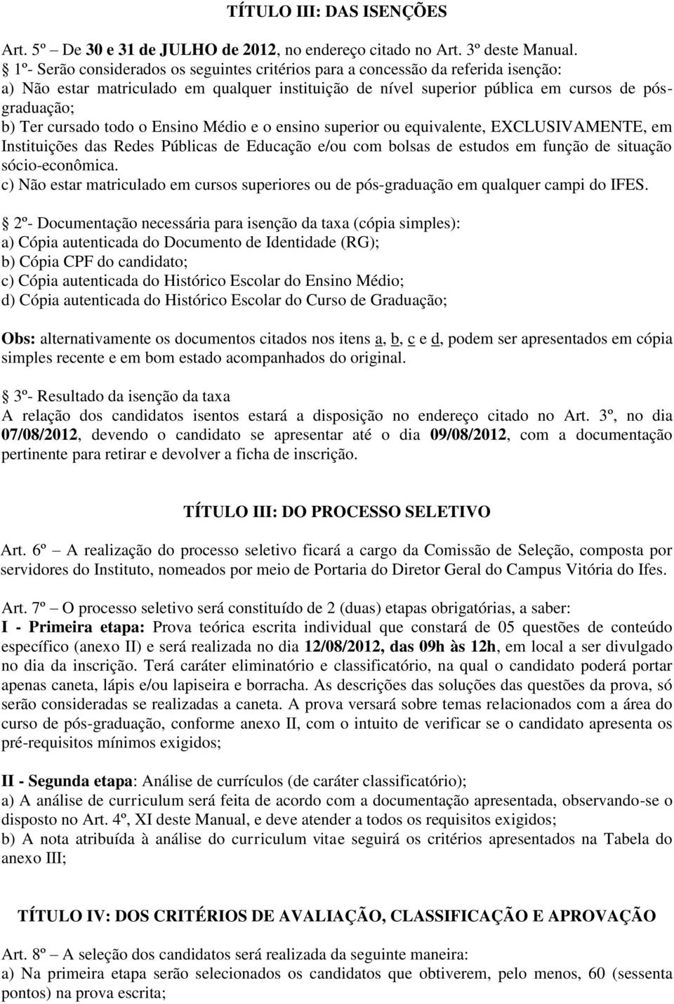 cursado todo o Ensino Médio e o ensino superior ou equivalente, EXCLUSIVAMENTE, em Instituições das Redes Públicas de Educação e/ou com bolsas de estudos em função de situação sócio-econômica.