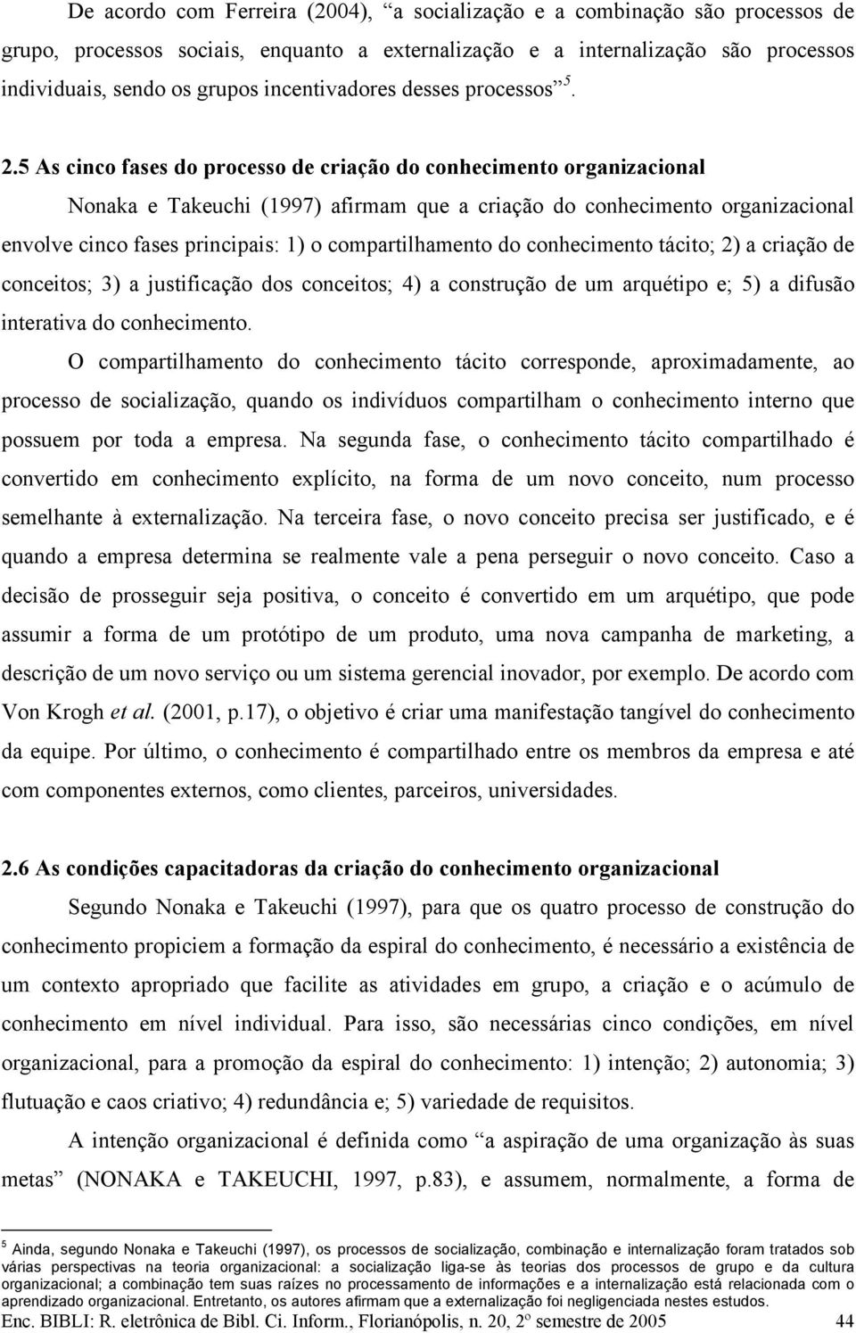 5 As cinco fases do processo de criação do conhecimento organizacional Nonaka e Takeuchi (1997) afirmam que a criação do conhecimento organizacional envolve cinco fases principais: 1) o