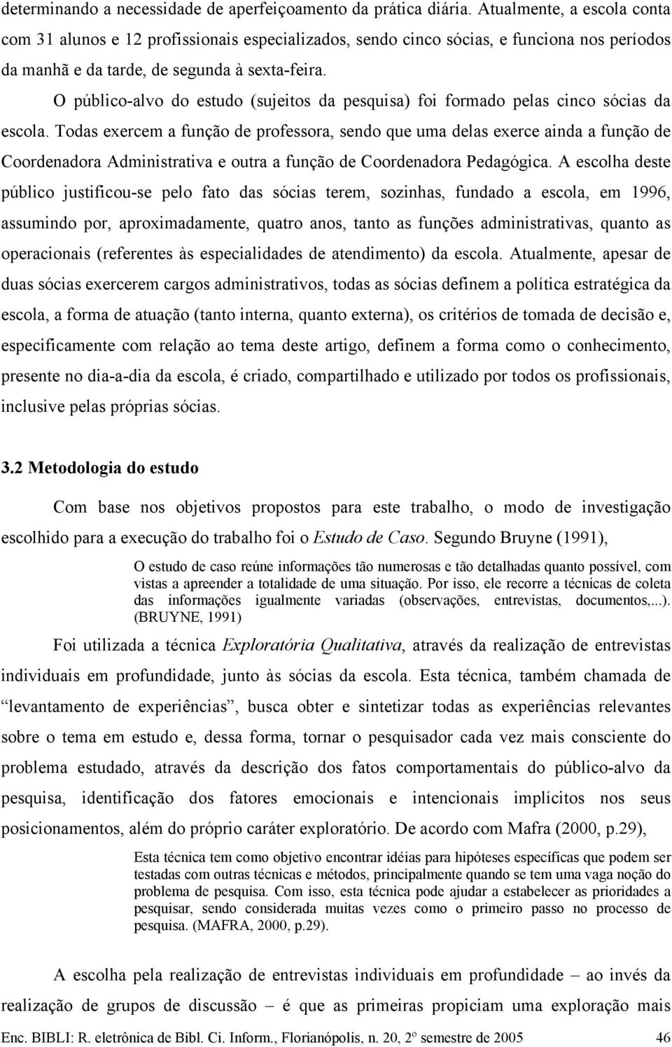 O público-alvo do estudo (sujeitos da pesquisa) foi formado pelas cinco sócias da escola.