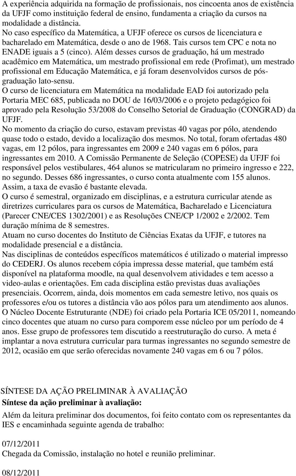 Além desses cursos de graduação, há um mestrado acadêmico em Matemática, um mestrado profissional em rede (Profimat), um mestrado profissional em Educação Matemática, e já foram desenvolvidos cursos