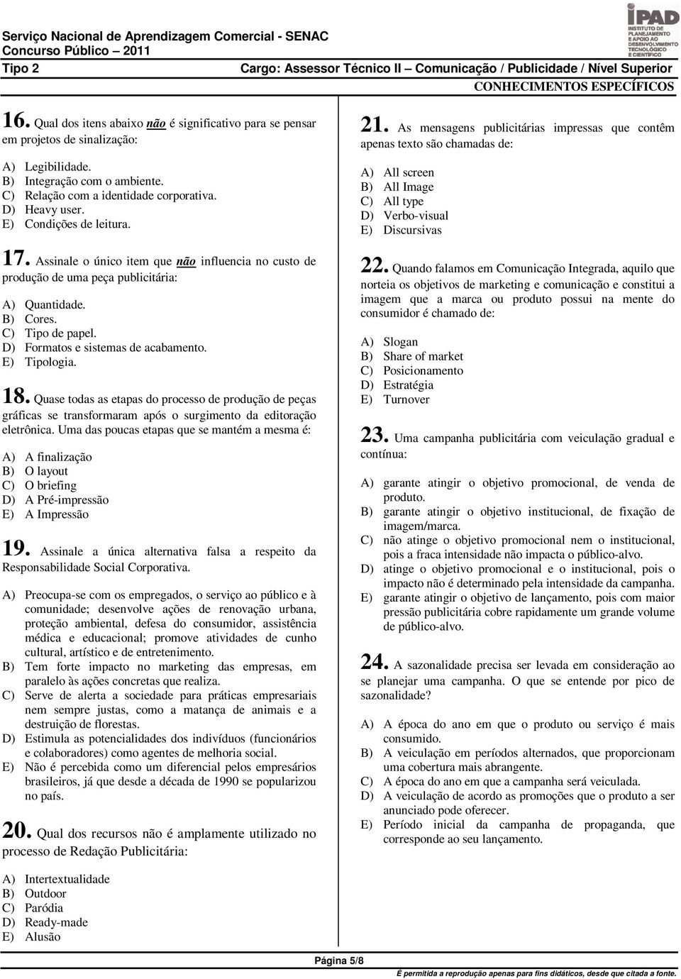 C) Tipo de papel. D) Formatos e sistemas de acabamento. E) Tipologia. 18. Quase todas as etapas do processo de produção de peças gráficas se transformaram após o surgimento da editoração eletrônica.