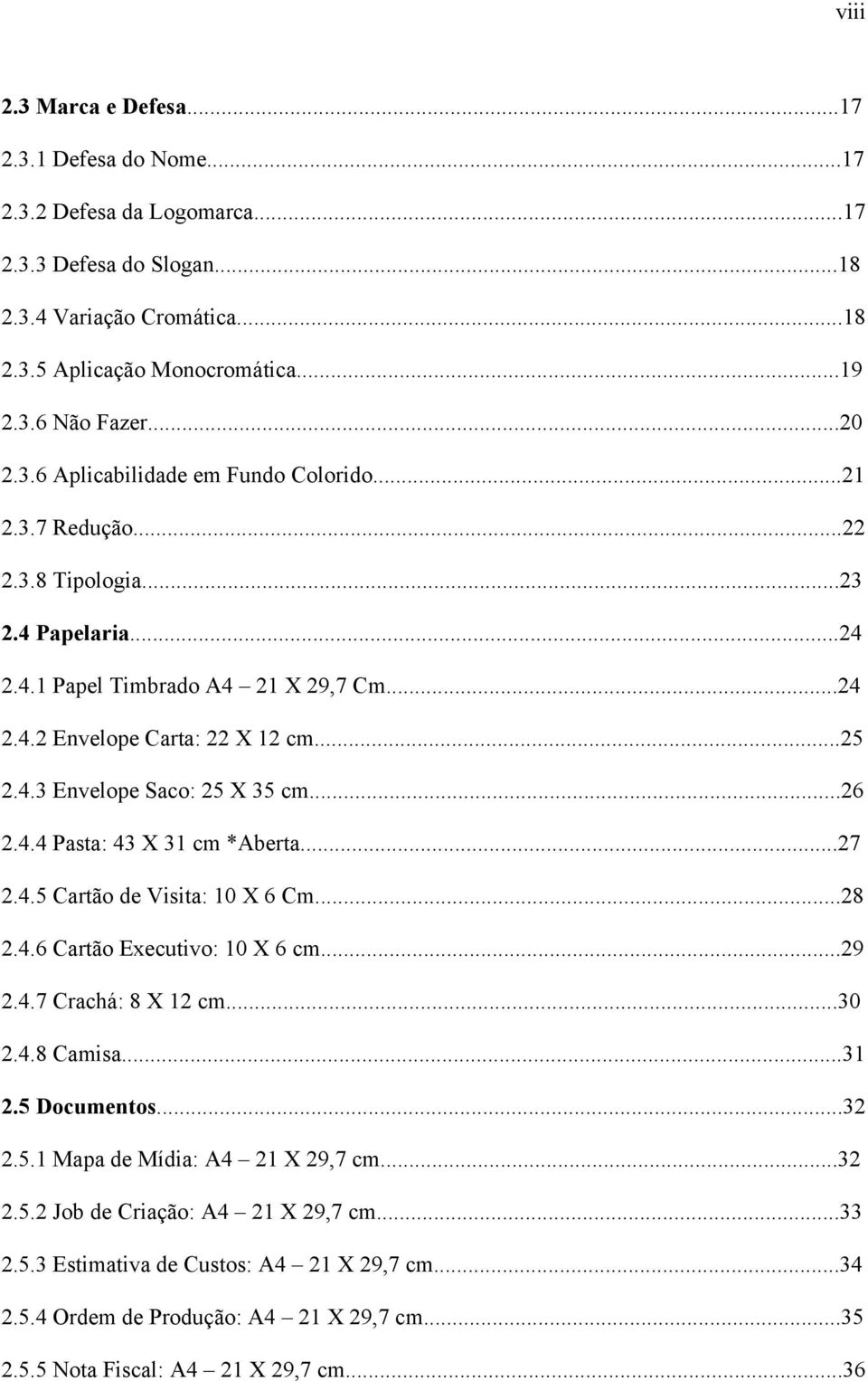 ..26 2.4.4 Pasta: 43 X 31 cm *Aberta...27 2.4.5 Cartão de Visita: 10 X 6 Cm...28 2.4.6 Cartão Executivo: 10 X 6 cm...29 2.4.7 Crachá: 8 X 12 cm...30 2.4.8 Camisa...31 2.5 Documentos...32 2.5.1 Mapa de Mídia: A4 21 X 29,7 cm.