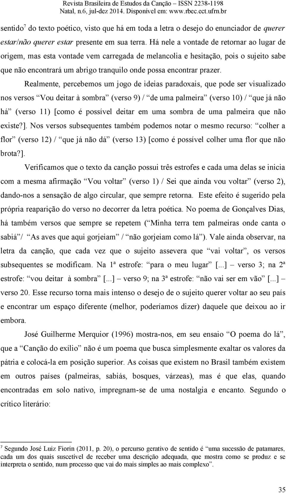 Realmente, percebemos um jogo de ideias paradoxais, que pode ser visualizado nos versos Vou deitar à sombra (verso 9) / de uma palmeira (verso 10) / que já não há (verso 11) [como é possível deitar