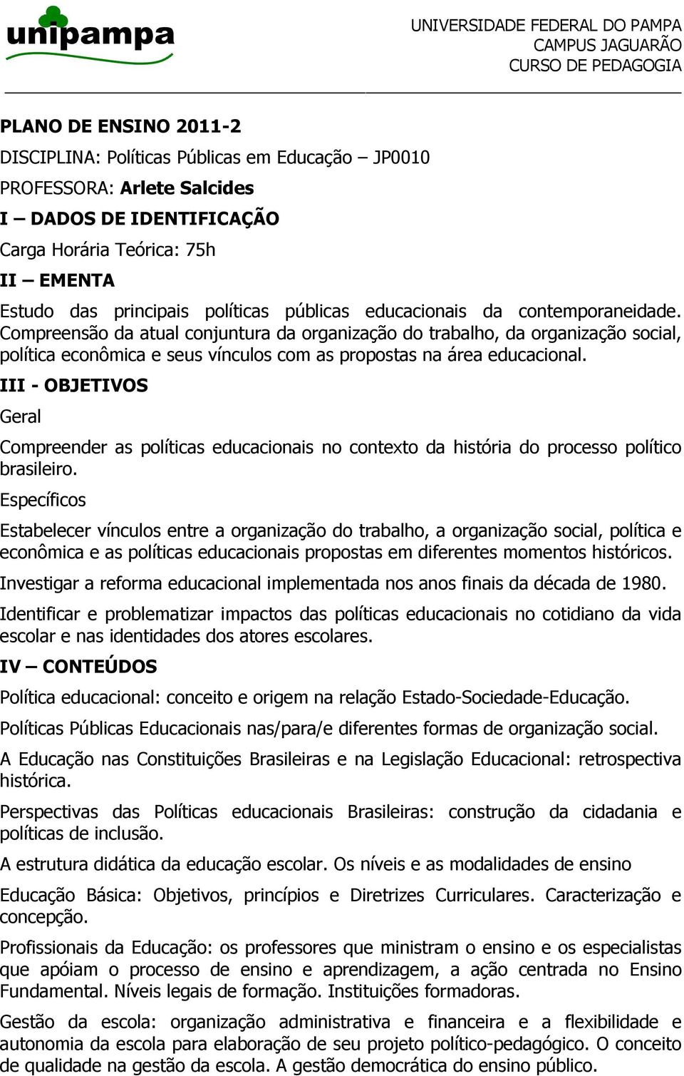 III - OBJETIVOS Geral Compreender as políticas educacionais no contexto da história do processo político brasileiro.