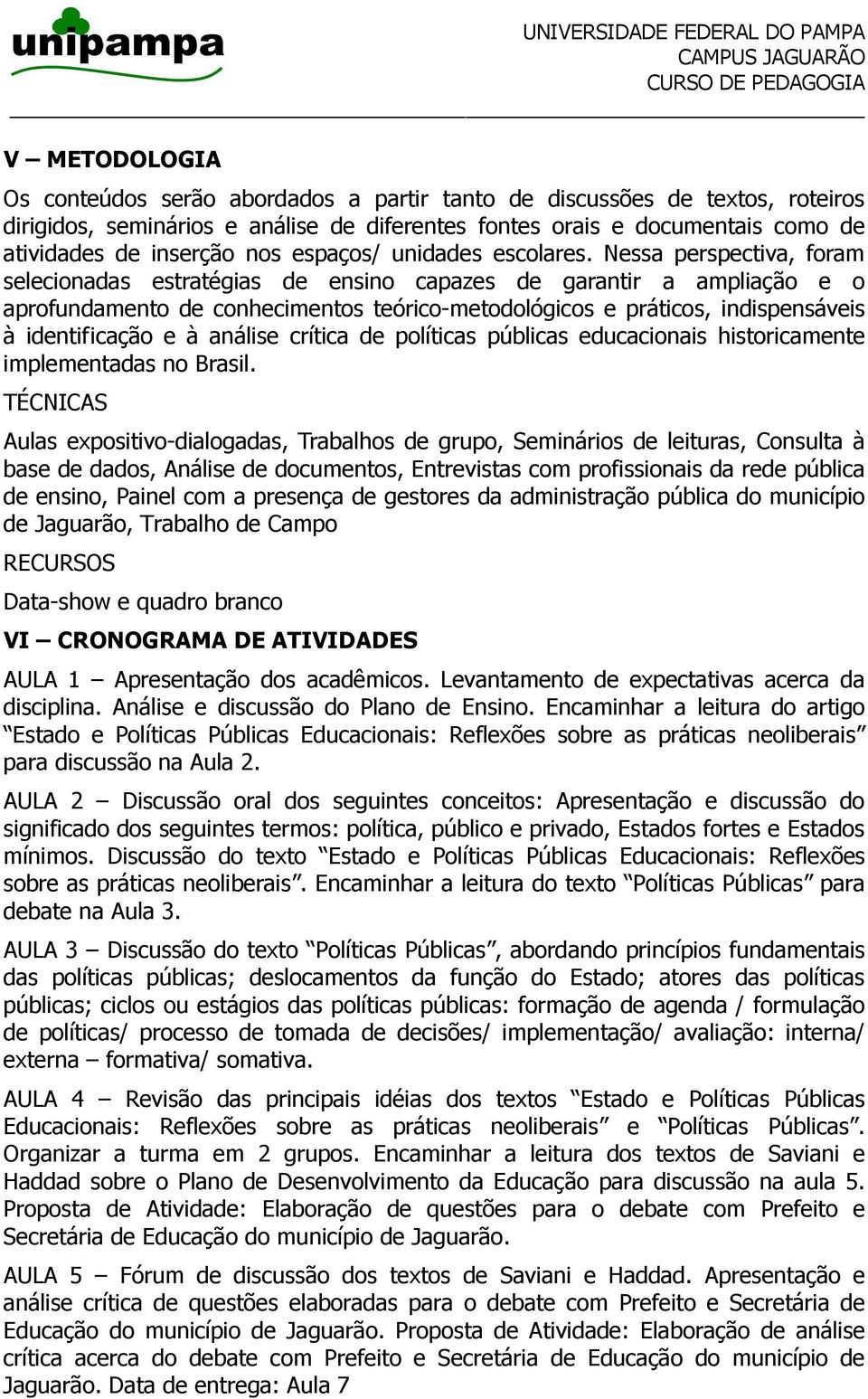 Nessa perspectiva, foram selecionadas estratégias de ensino capazes de garantir a ampliação e o aprofundamento de conhecimentos teórico-metodológicos e práticos, indispensáveis à identificação e à