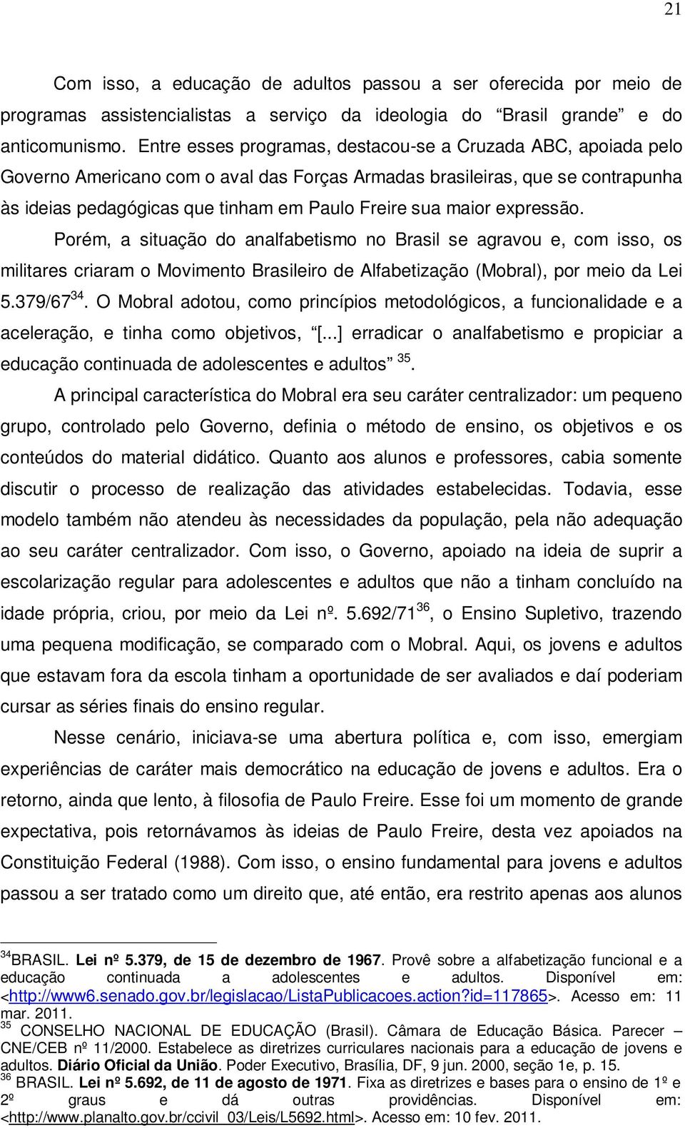 maior expressão. Porém, a situação do analfabetismo no Brasil se agravou e, com isso, os militares criaram o Movimento Brasileiro de Alfabetização (Mobral), por meio da Lei 5.379/67 34.