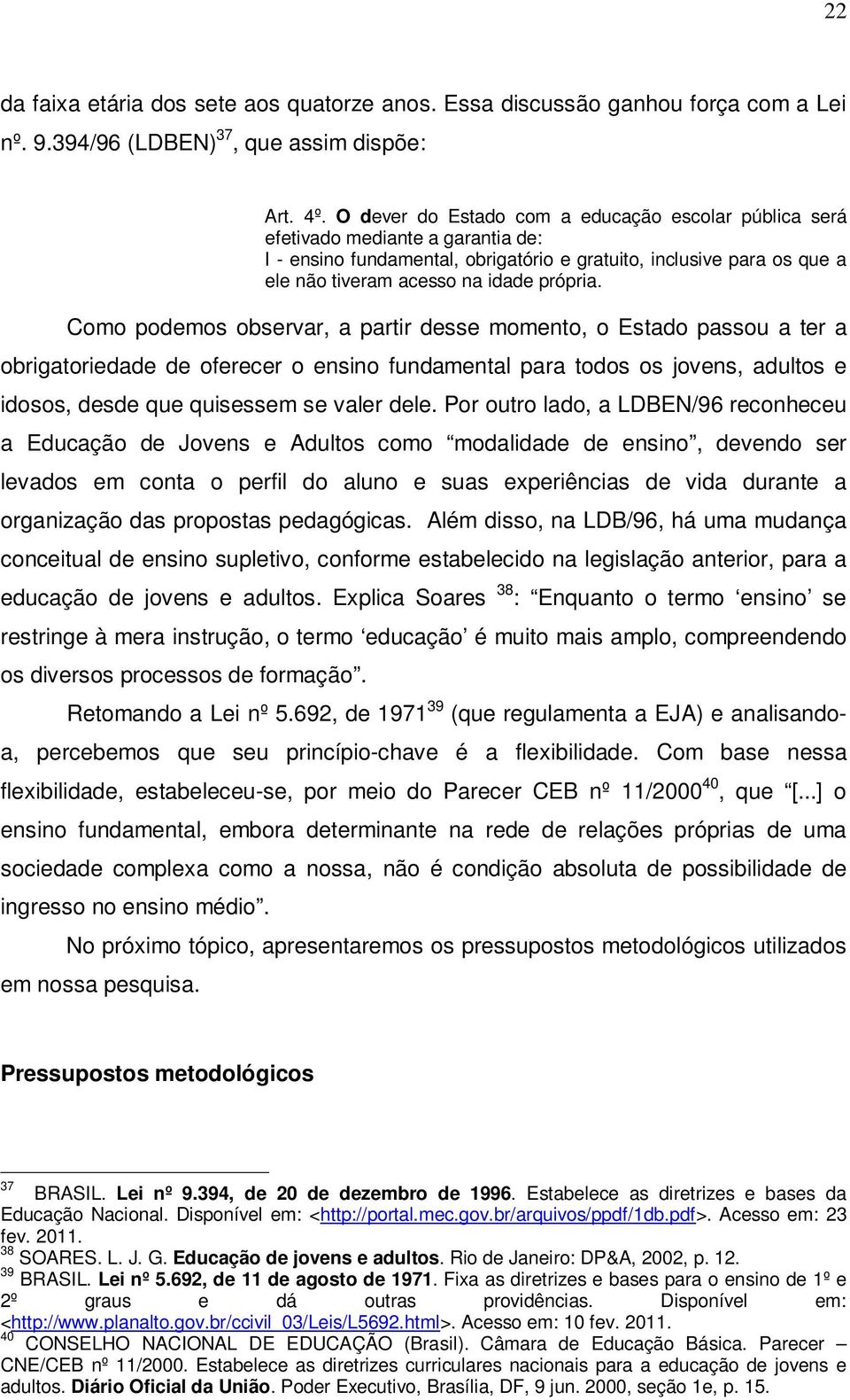 Como podemos observar, a partir desse momento, o Estado passou a ter a obrigatoriedade de oferecer o ensino fundamental para todos os jovens, adultos e idosos, desde que quisessem se valer dele.