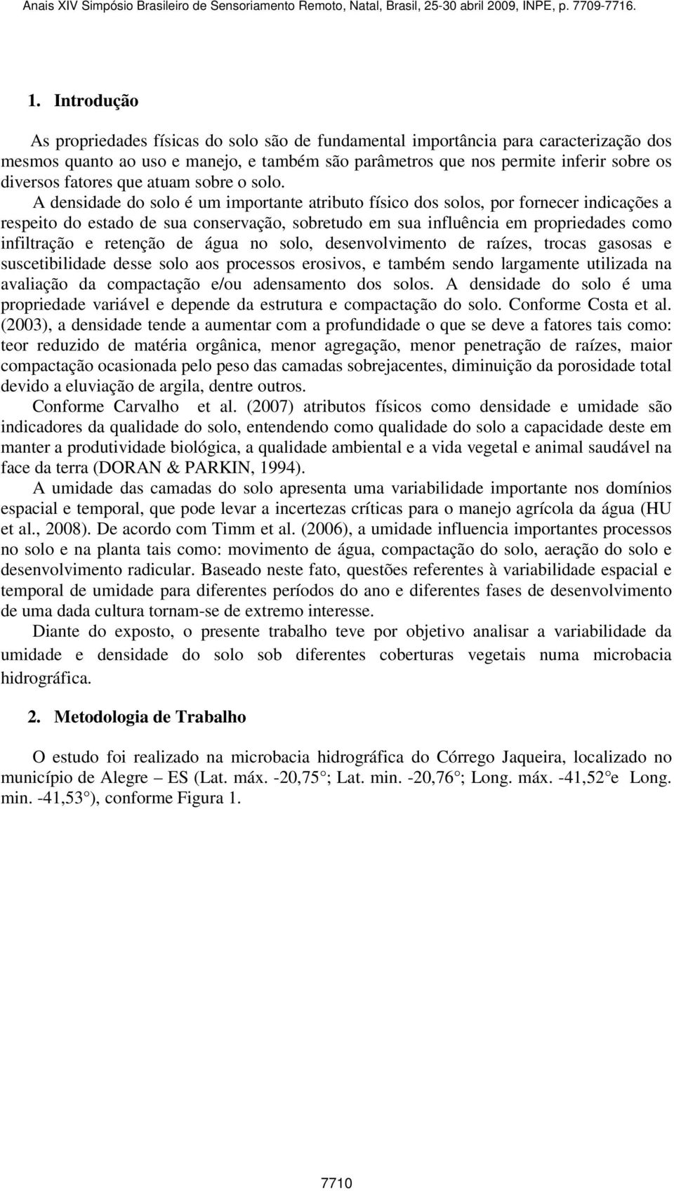 A densidade do solo é um importante atributo físico dos solos, por fornecer indicações a respeito do estado de sua conservação, sobretudo em sua influência em propriedades como infiltração e retenção