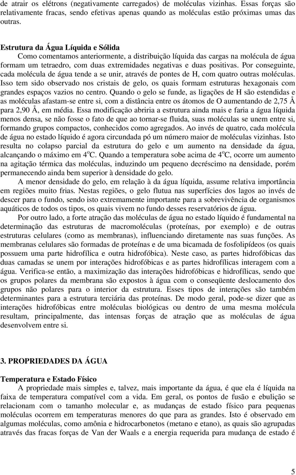 Por conseguinte, cada molécula de água tende a se unir, através de pontes de H, com quatro outras moléculas.