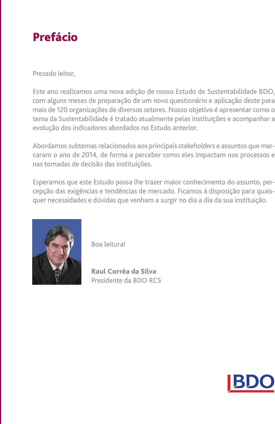 Nosso objetivo é apresentar como o tema da Sustentabilidade é tratado atualmente pelas instituições e acompanhar a evolução dos indicadores abordados no Estudo anterior.