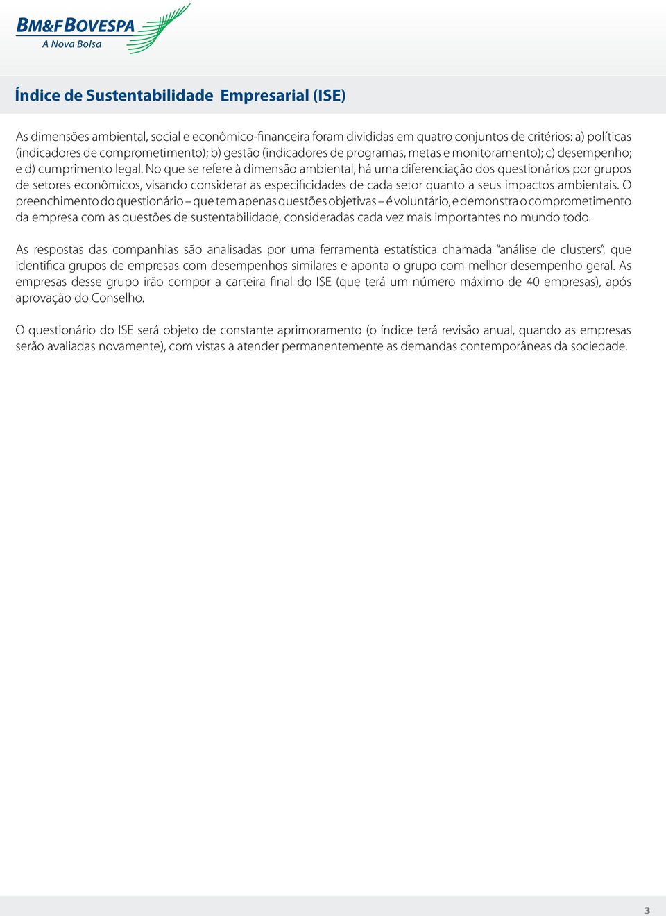 No que se refere à dimensão ambiental, há uma diferenciação dos questionários por grupos de setores econômicos, visando considerar as especificidades de cada setor quanto a seus impactos ambientais.