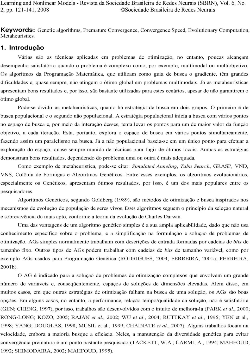 Os algoritmos da Programação Matemática, que utilizam como guia de busca o gradiente, têm grandes dificuldades e, quase sempre, não atingem o ótimo global em problemas multimodais.