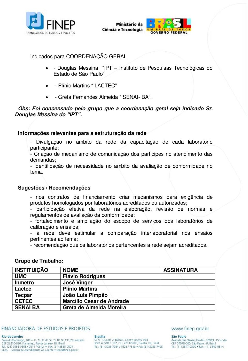 Informações relevantes para a estruturação da rede - Divulgação no âmbito da rede da capacitação de cada laboratório participante; - Criação de mecanismo de comunicação dos participes no atendimento