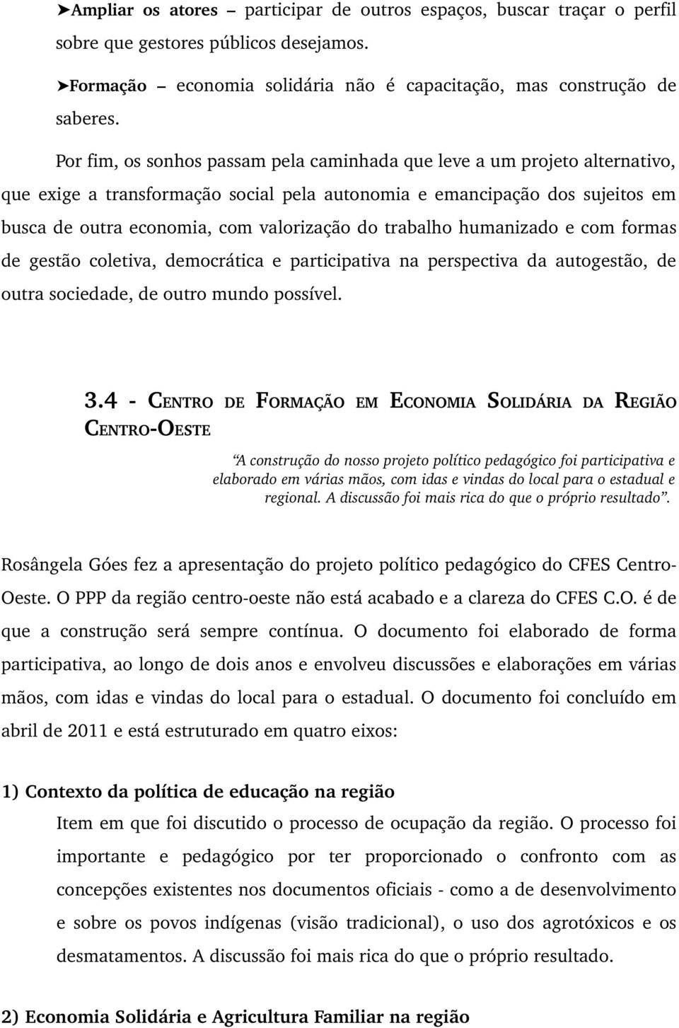 sujeitos em busca de outra economia, com valorização do trabalho humanizado e com formas de gestão coletiva, democrática e participativa na perspectiva da autogestão, de outra sociedade, de outro