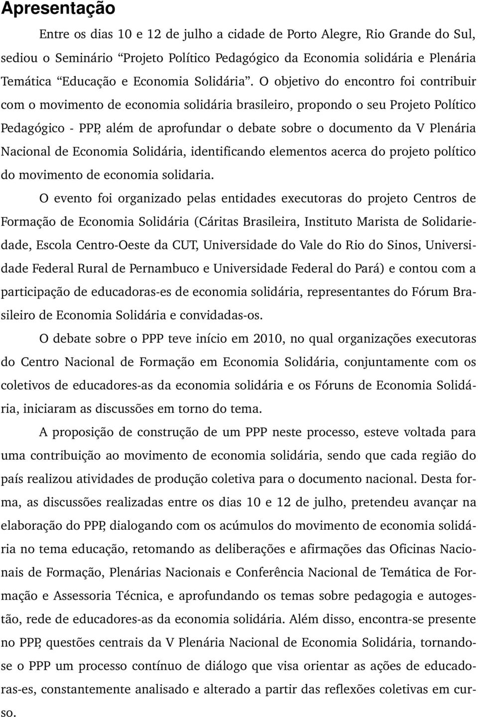 O objetivo do encontro foi contribuir com o movimento de economia solidária brasileiro, propondo o seu Projeto Político Pedagógico PPP, além de aprofundar o debate sobre o documento da V Plenária