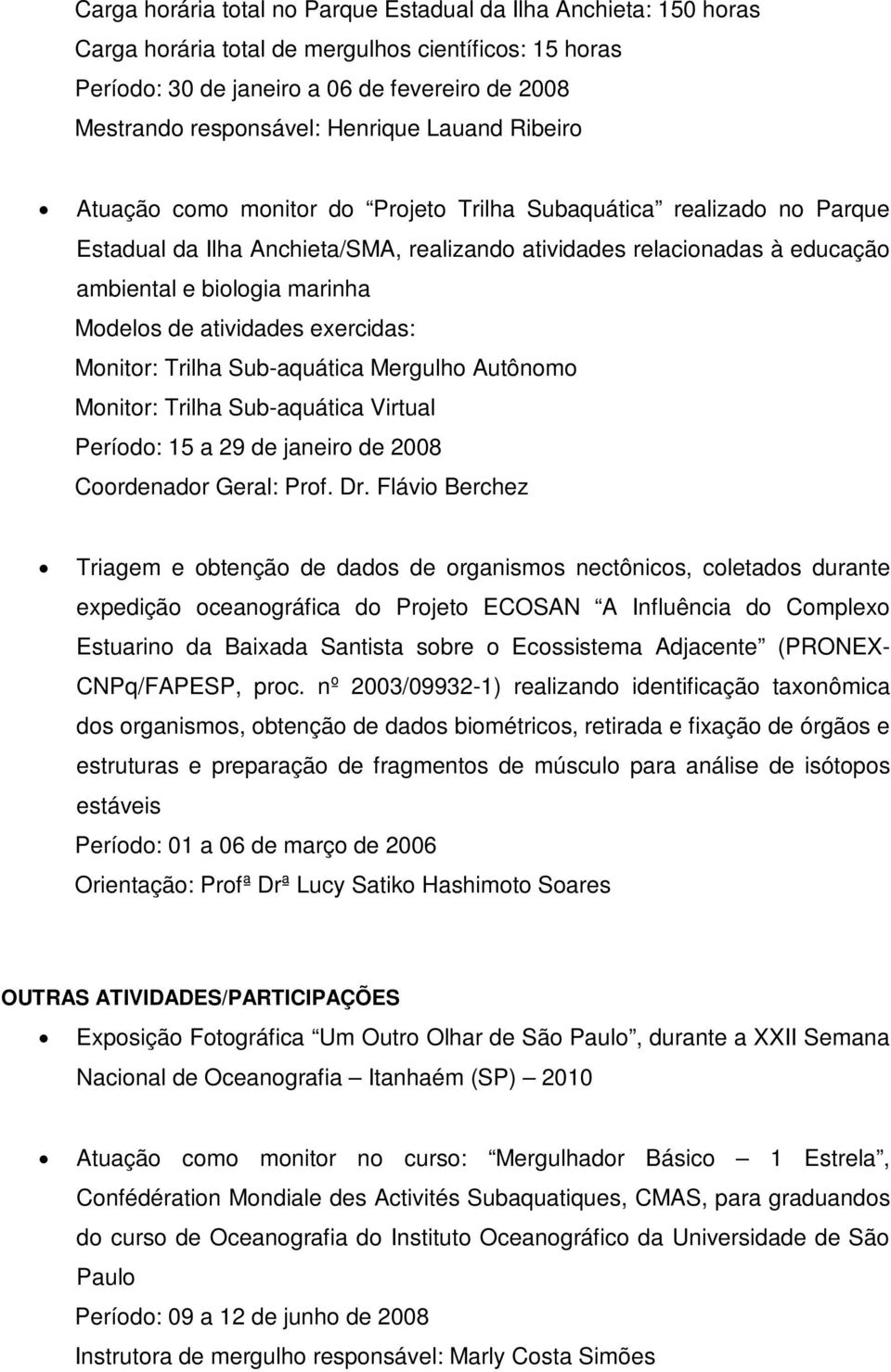 marinha Modelos de atividades exercidas: Monitor: Trilha Sub-aquática Mergulho Autônomo Monitor: Trilha Sub-aquática Virtual Período: 15 a 29 de janeiro de 2008 Coordenador Geral: Prof. Dr.